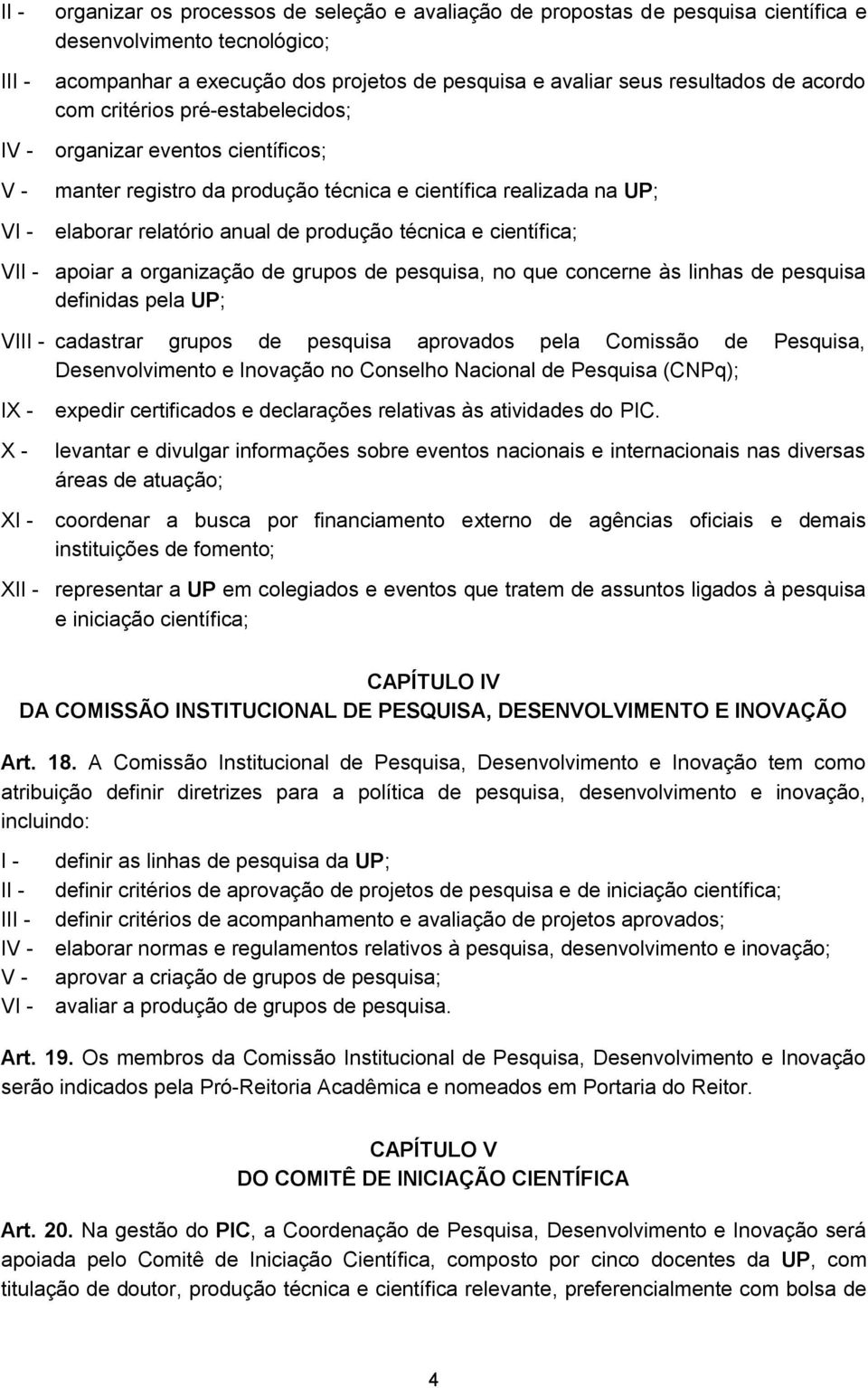 VI apoiar a organização de grupos de pesquisa, no que concerne às linhas de pesquisa definidas pela UP; VII cadastrar grupos de pesquisa aprovados pela Comissão de Pesquisa, Desenvolvimento e