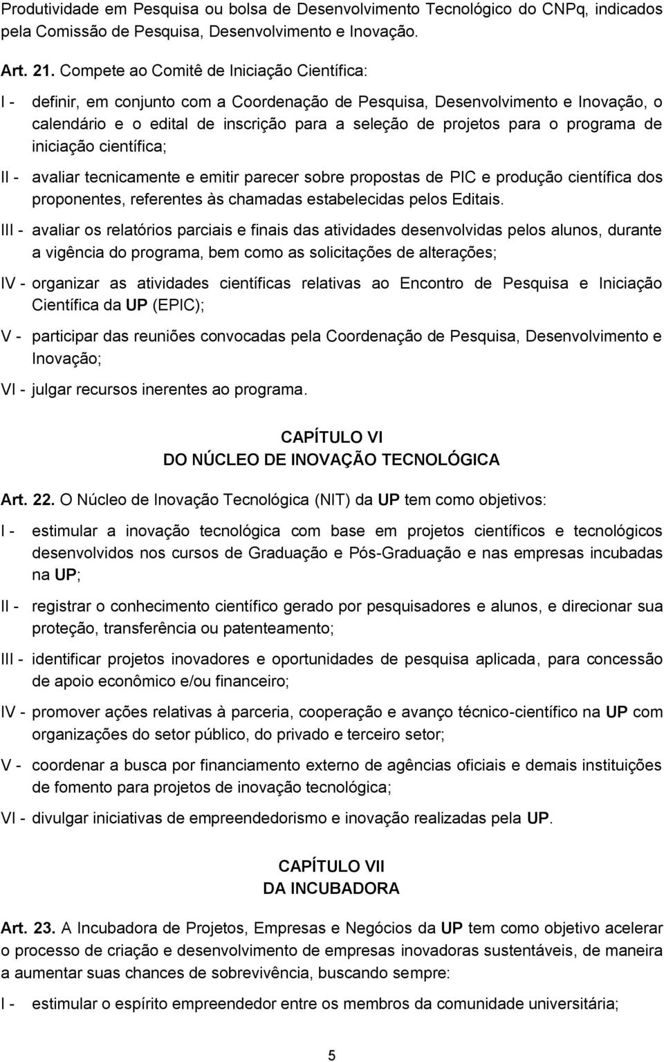 programa de iniciação científica; I avaliar tecnicamente e emitir parecer sobre propostas de PIC e produção científica dos proponentes, referentes às chamadas estabelecidas pelos Editais.