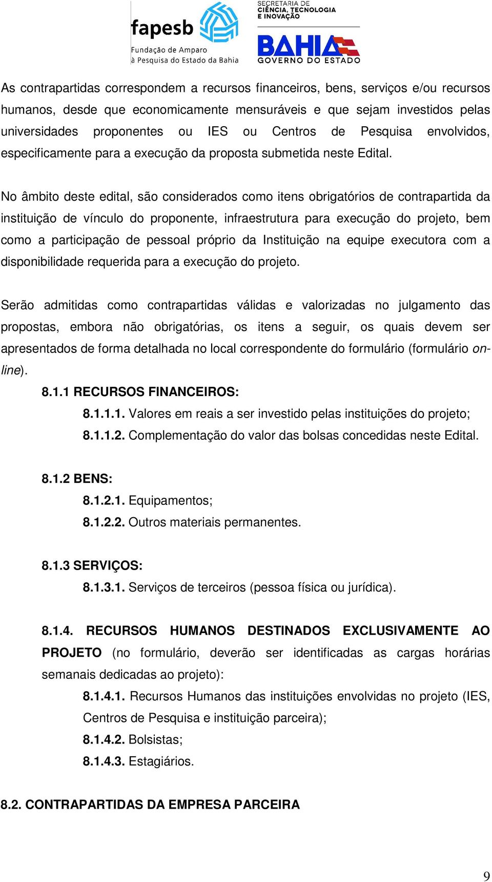 No âmbito deste edital, são considerados como itens obrigatórios de contrapartida da instituição de vínculo do proponente, infraestrutura para execução do projeto, bem como a participação de pessoal