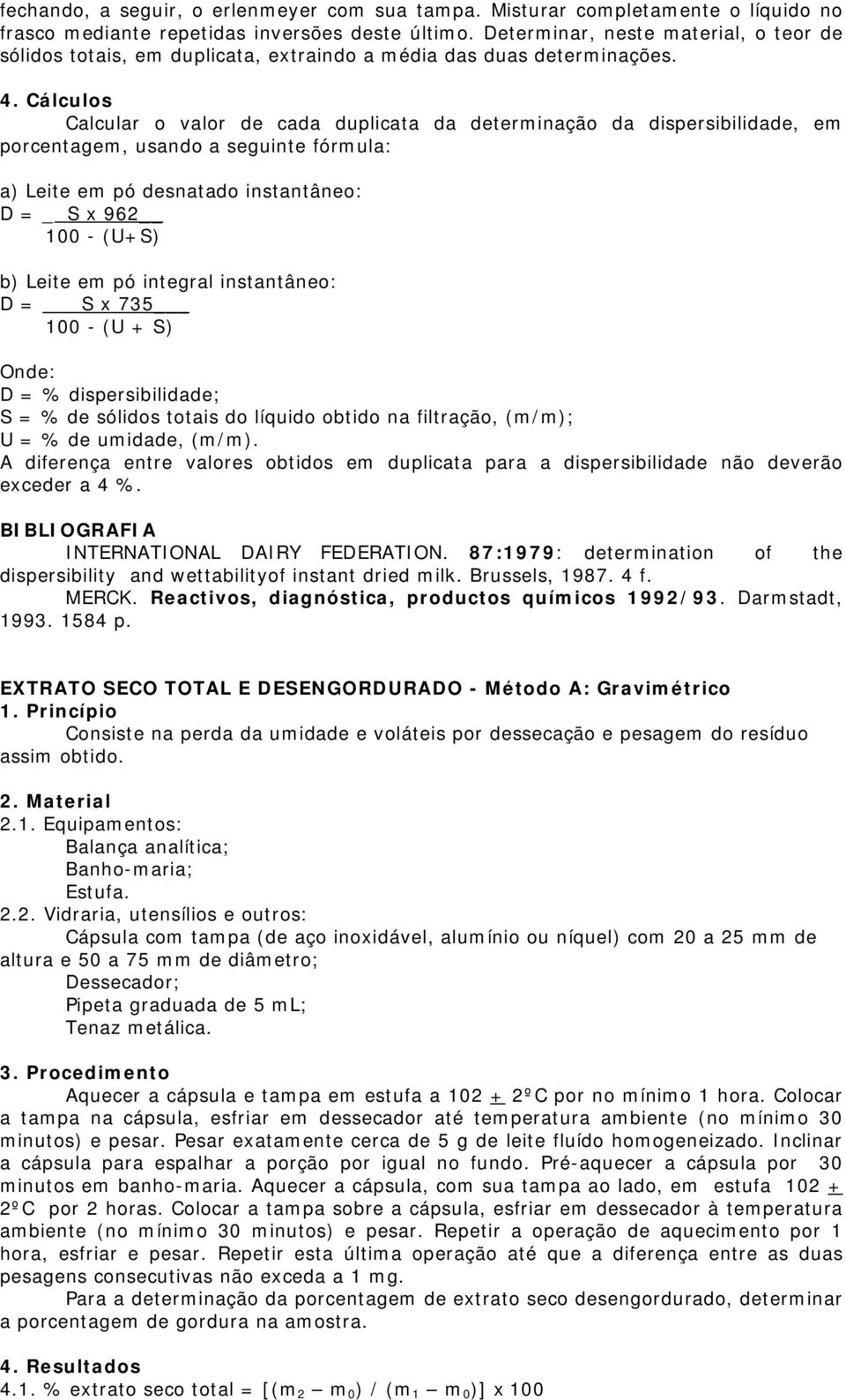 Calcular o valor de cada duplicata da determinação da dispersibilidade, em porcentagem, usando a seguinte fórmula: a) Leite em pó desnatado instantâneo: D = _ S x 962 100 - (U+S) b) Leite em pó