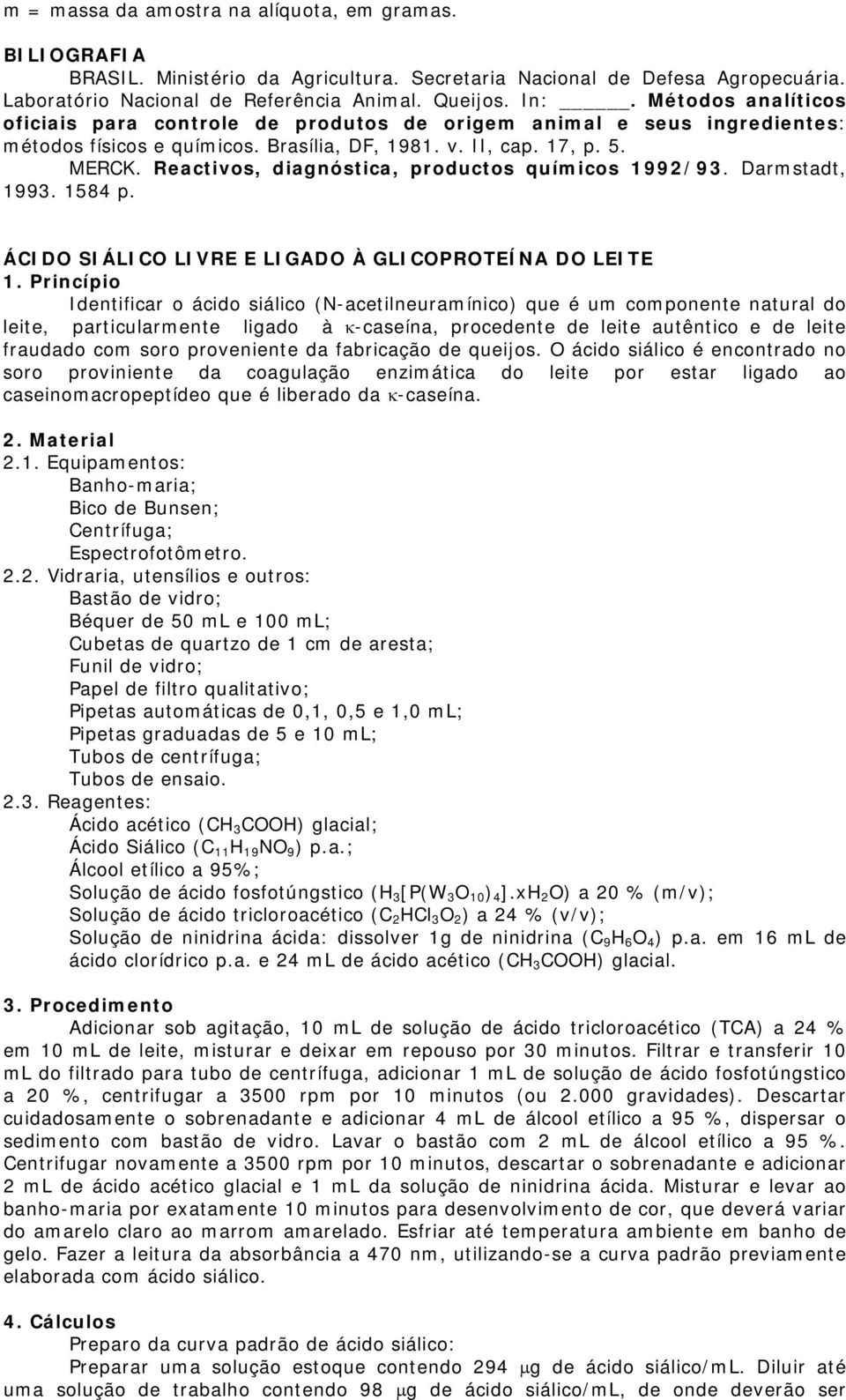 ÁCIDO SIÁLICO LIVRE E LIGADO À GLICOPROTEÍNA DO LEITE Identificar o ácido siálico (N-acetilneuramínico) que é um componente natural do leite, particularmente ligado à κ-caseína, procedente de leite