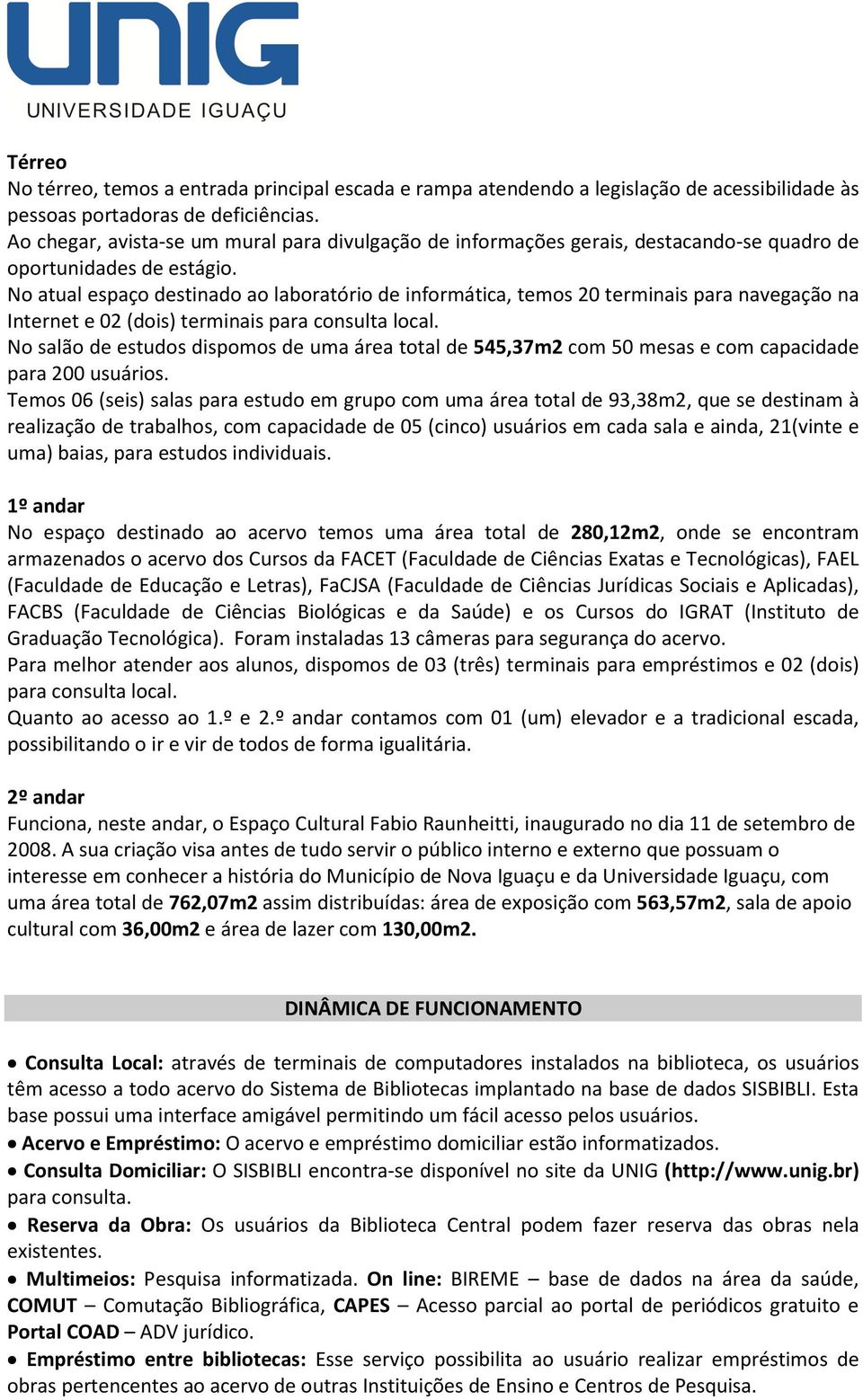 No atual espaço destinado ao laboratório de informática, temos 20 terminais para navegação na Internet e 02 (dois) terminais para consulta local.