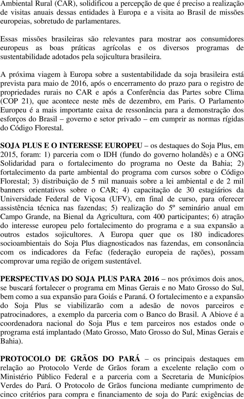 A próxima viagem à Europa sobre a sustentabilidade da soja brasileira está prevista para maio de 2016, após o encerramento do prazo para o registro de propriedades rurais no CAR e após a Conferência