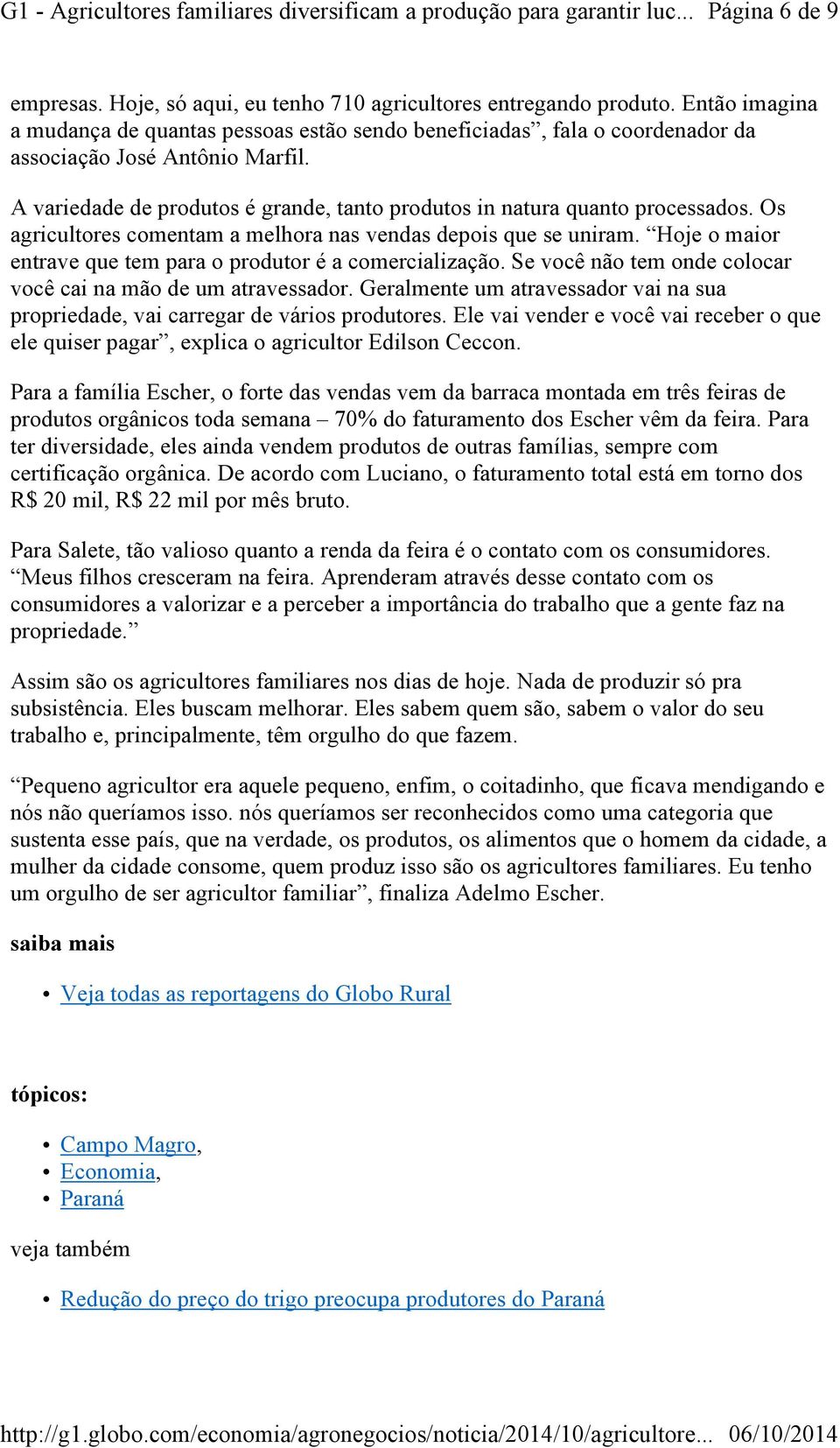 A variedade de produtos é grande, tanto produtos in natura quanto processados. Os agricultores comentam a melhora nas vendas depois que se uniram.