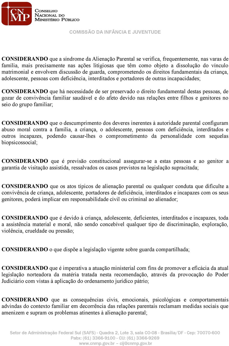 necessidade de ser preservado o direito fundamental destas pessoas, de gozar de convivência familiar saudável e do afeto devido nas relações entre filhos e genitores no seio do grupo familiar;