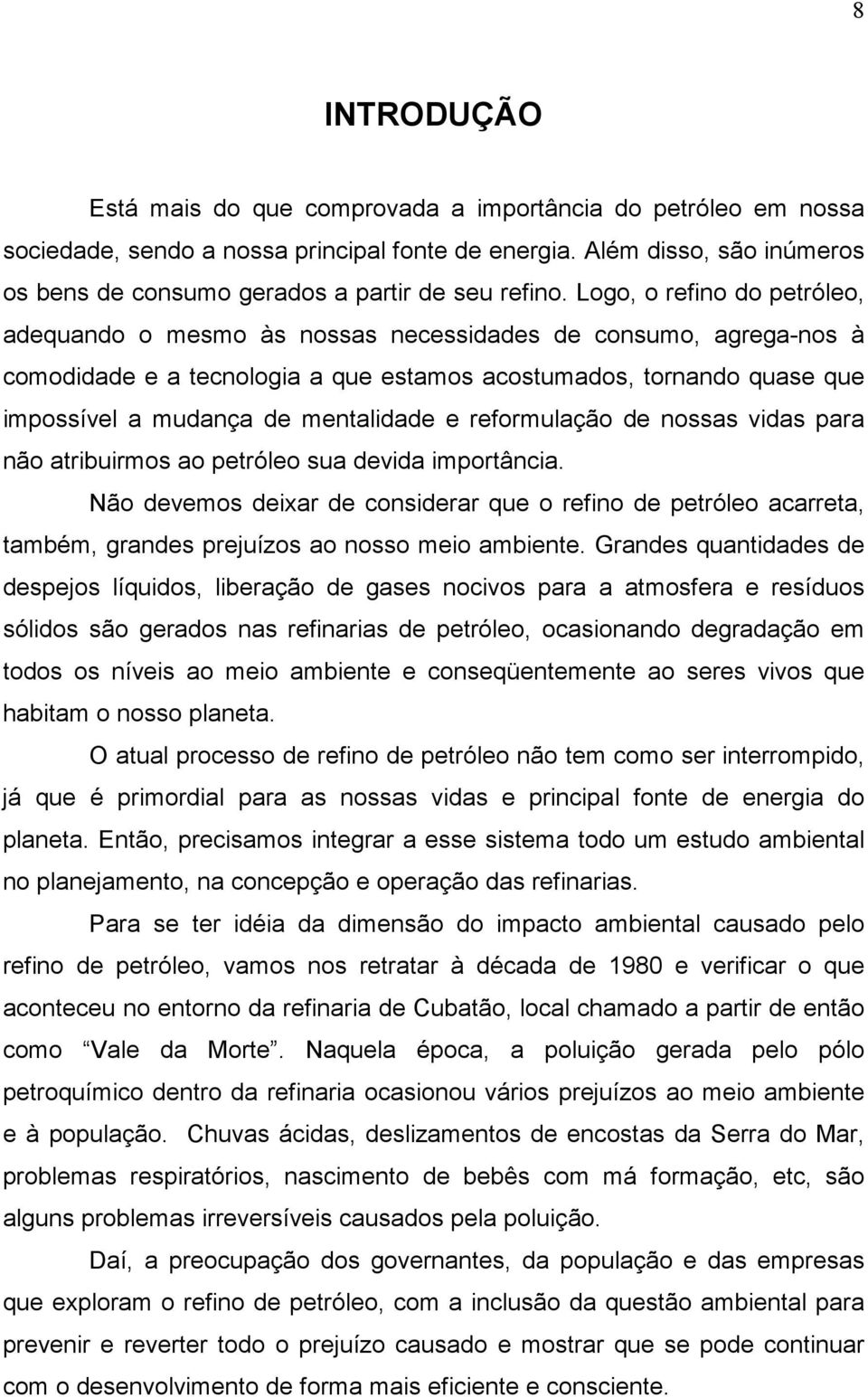 Logo, o refino do petróleo, adequando o mesmo às nossas necessidades de consumo, agrega-nos à comodidade e a tecnologia a que estamos acostumados, tornando quase que impossível a mudança de