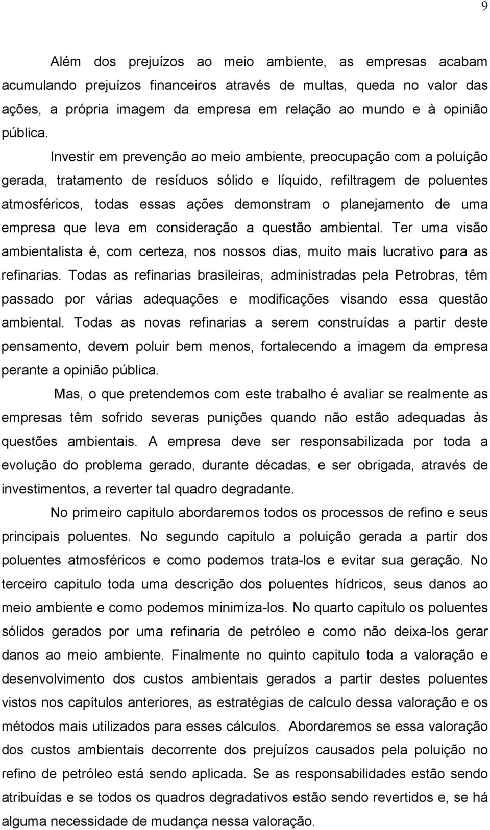 Investir em prevenção ao meio ambiente, preocupação com a poluição gerada, tratamento de resíduos sólido e líquido, refiltragem de poluentes atmosféricos, todas essas ações demonstram o planejamento