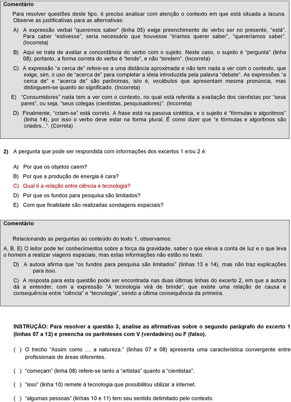 Para caber estivesse, seria necessário que houvesse iríamos querer saber, quereríamos saber. (Incorreta) B) Aqui se trata de avaliar a concordância do verbo com o sujeito.