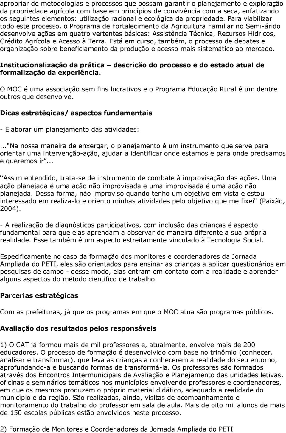 Para viabilizar todo este processo, o Programa de Fortalecimento da Agricultura Familiar no Semi-árido desenvolve ações em quatro vertentes básicas: Assistência Técnica, Recursos Hídricos, Crédito