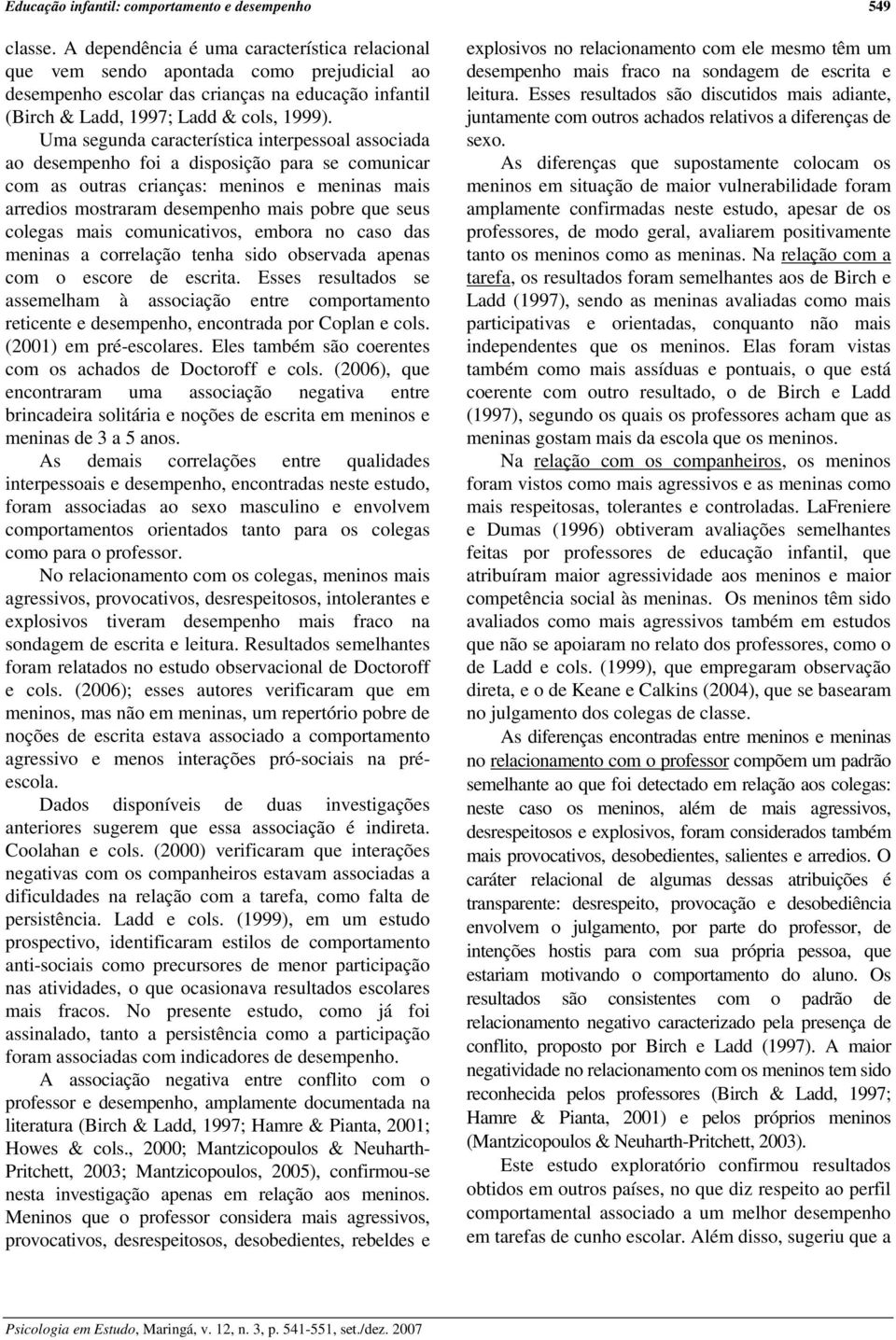 Uma segunda característica interpessoal associada ao desempenho foi a disposição para se comunicar com as outras crianças: meninos e meninas mais arredios mostraram desempenho mais pobre que seus