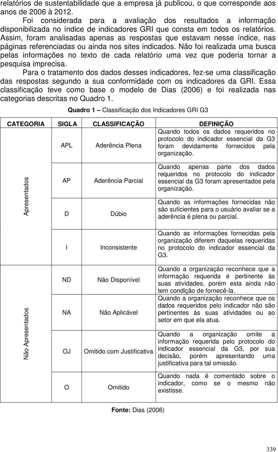 Assim, foram analisadas apenas as respostas que estavam nesse índice, nas páginas referenciadas ou ainda nos sites indicados.