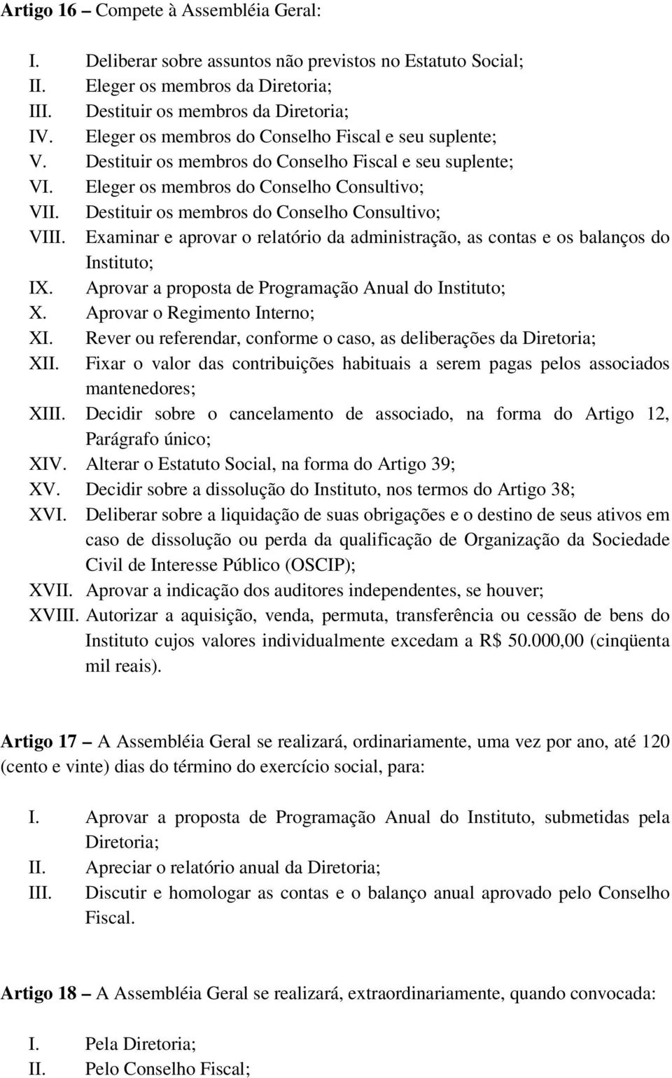 Destituir os membros do Conselho Consultivo; VIII. Examinar e aprovar o relatório da administração, as contas e os balanços do Instituto; IX. Aprovar a proposta de Programação Anual do Instituto; X.