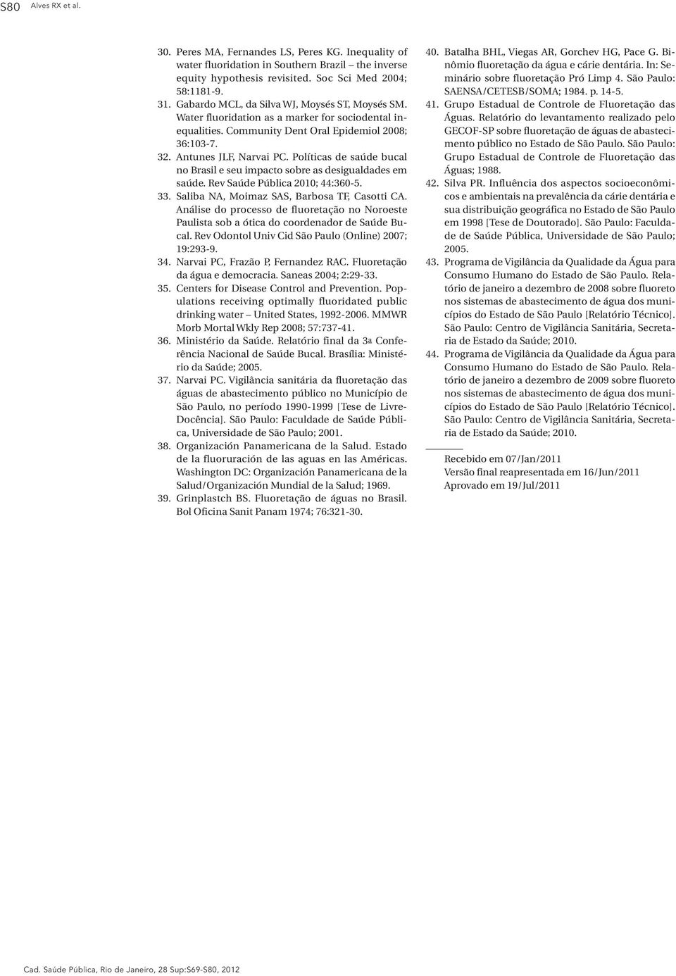 Políticas de saúde bucal no Brasil e seu impacto sobre as desigualdades em saúde. Rev Saúde Pública 2010; 44:360-5. 33. Saliba NA, Moimaz SAS, Barbosa TF, Casotti CA.