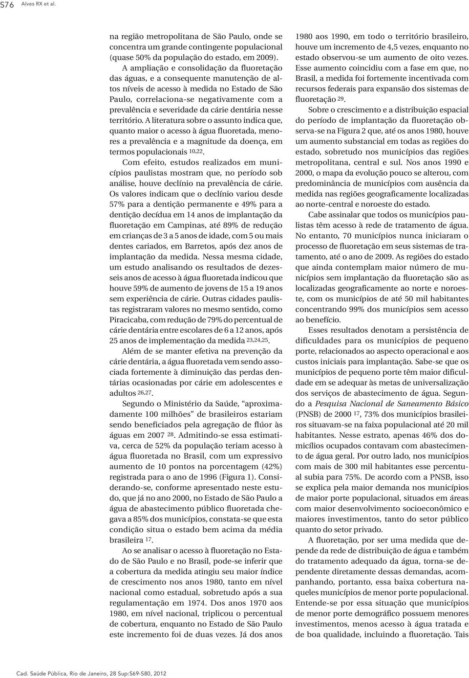 da cárie dentária nesse território. A literatura sobre o assunto indica que, quanto maior o acesso à água fluoretada, menores a prevalência e a magnitude da doença, em termos populacionais 10,22.