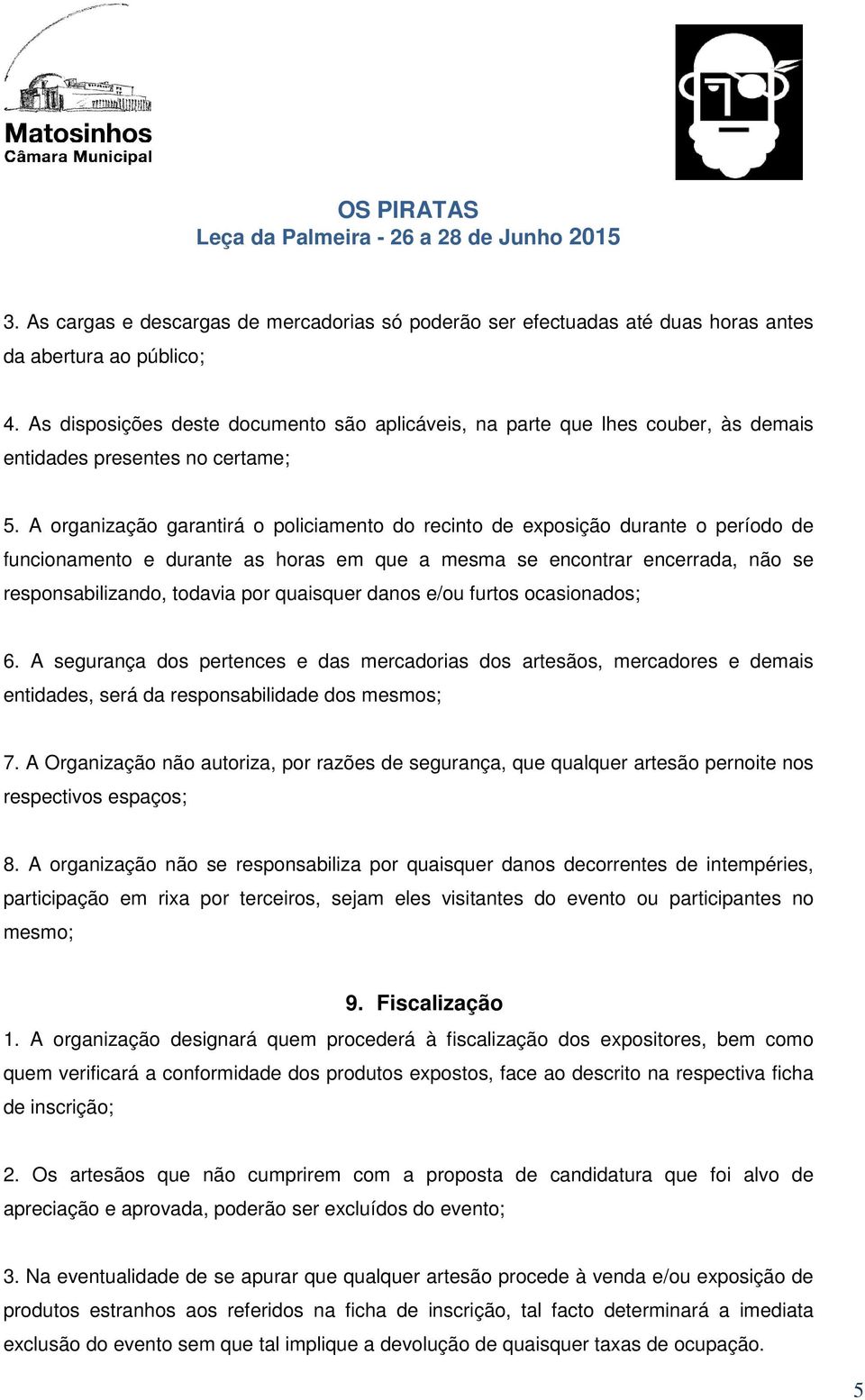 A organização garantirá o policiamento do recinto de exposição durante o período de funcionamento e durante as horas em que a mesma se encontrar encerrada, não se responsabilizando, todavia por