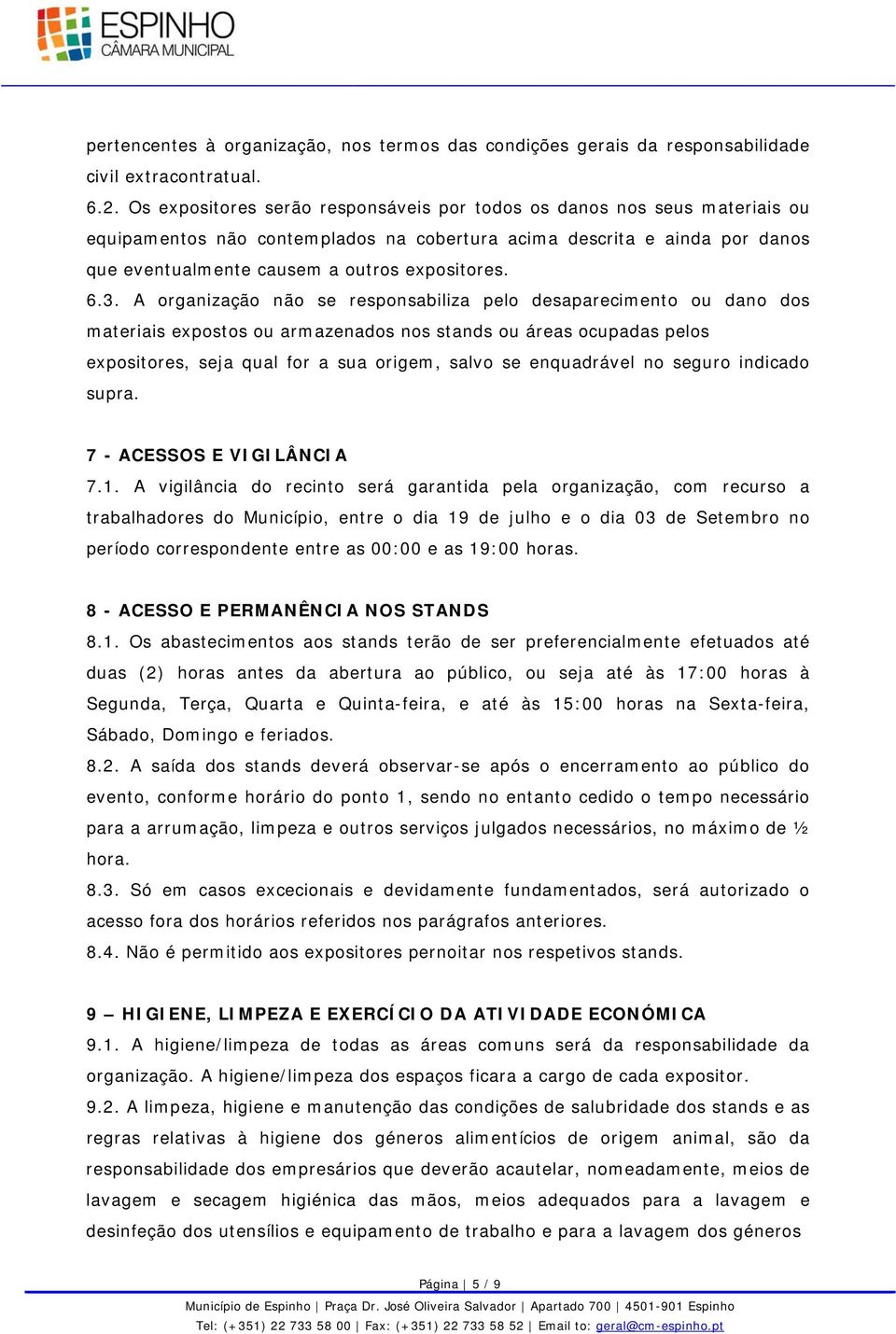 3. A organização não se responsabiliza pelo desaparecimento ou dano dos materiais expostos ou armazenados nos stands ou áreas ocupadas pelos expositores, seja qual for a sua origem, salvo se