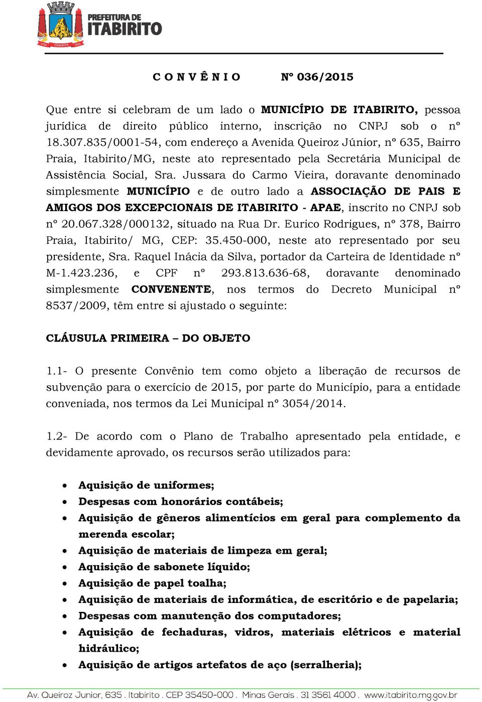 Jussara do Carmo Vieira, doravante denominado simplesmente MUNICÍPIO e de outro lado a ASSOCIAÇÃO DE PAIS E AMIGOS DOS EXCEPCIONAIS DE ITABIRITO - APAE, inscrito no CNPJ sob nº 20.067.