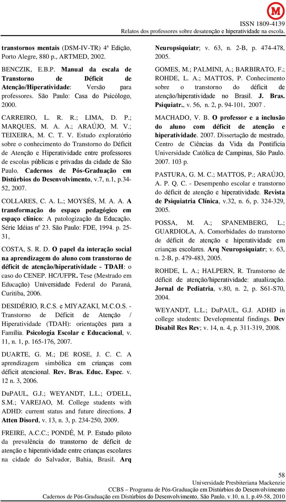 ; TEIXEIRA, M. C. T. V. Estudo exploratório sobre o conhecimento do Transtorno do Déficit de Atenção e Hiperatividade entre professores de escolas públicas e privadas da cidade de São Paulo.