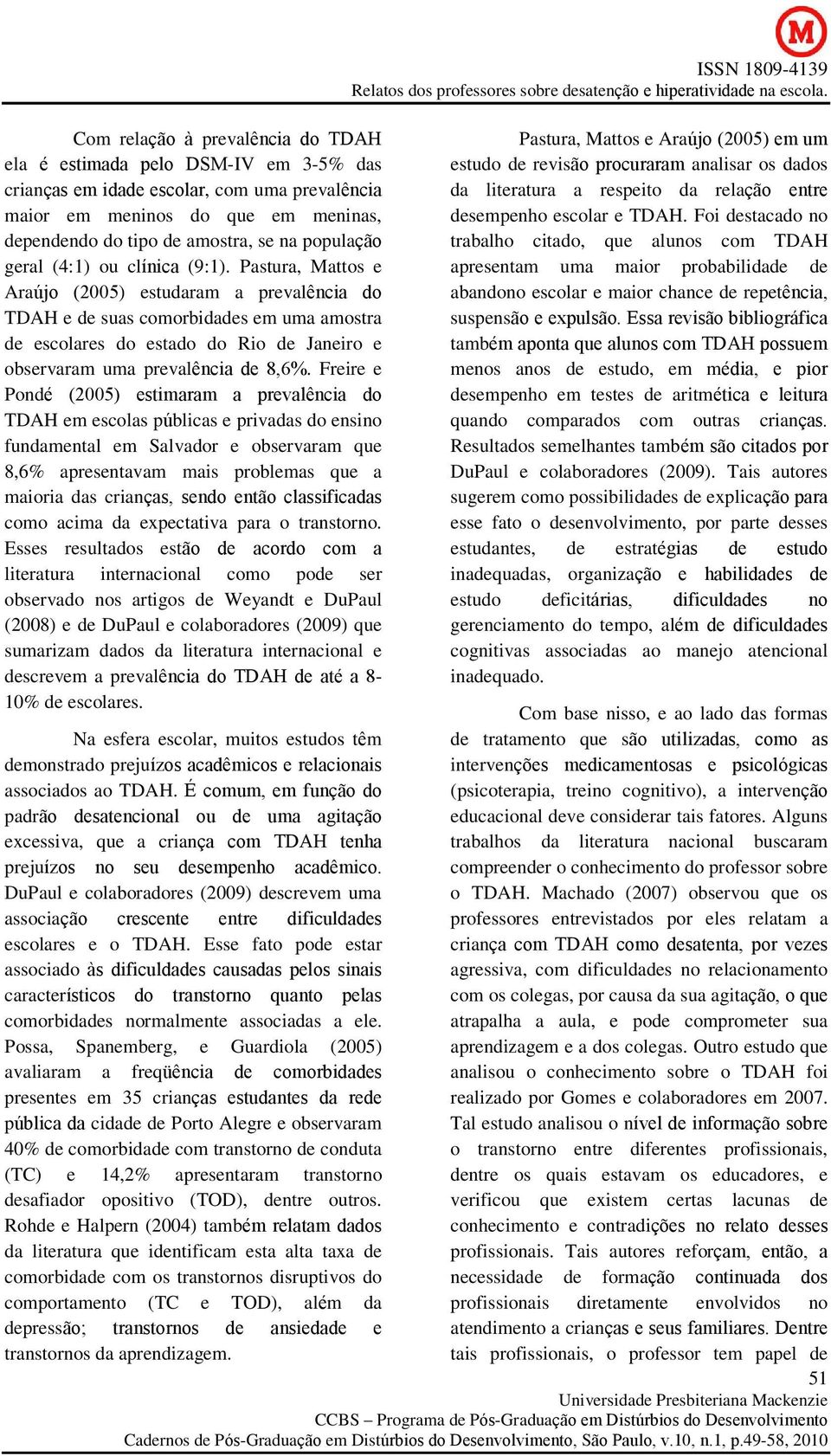 Pastura, Mattos e Araújo (2005) estudaram a prevalência do TDAH e de suas comorbidades em uma amostra de escolares do estado do Rio de Janeiro e observaram uma prevalência de 8,6%.