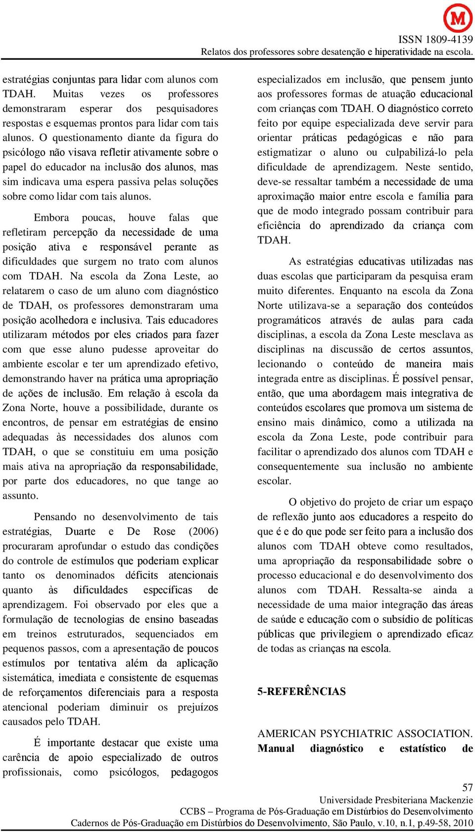 tais alunos. Embora poucas, houve falas que refletiram percepção da necessidade de uma posição ativa e responsável perante as dificuldades que surgem no trato com alunos com TDAH.