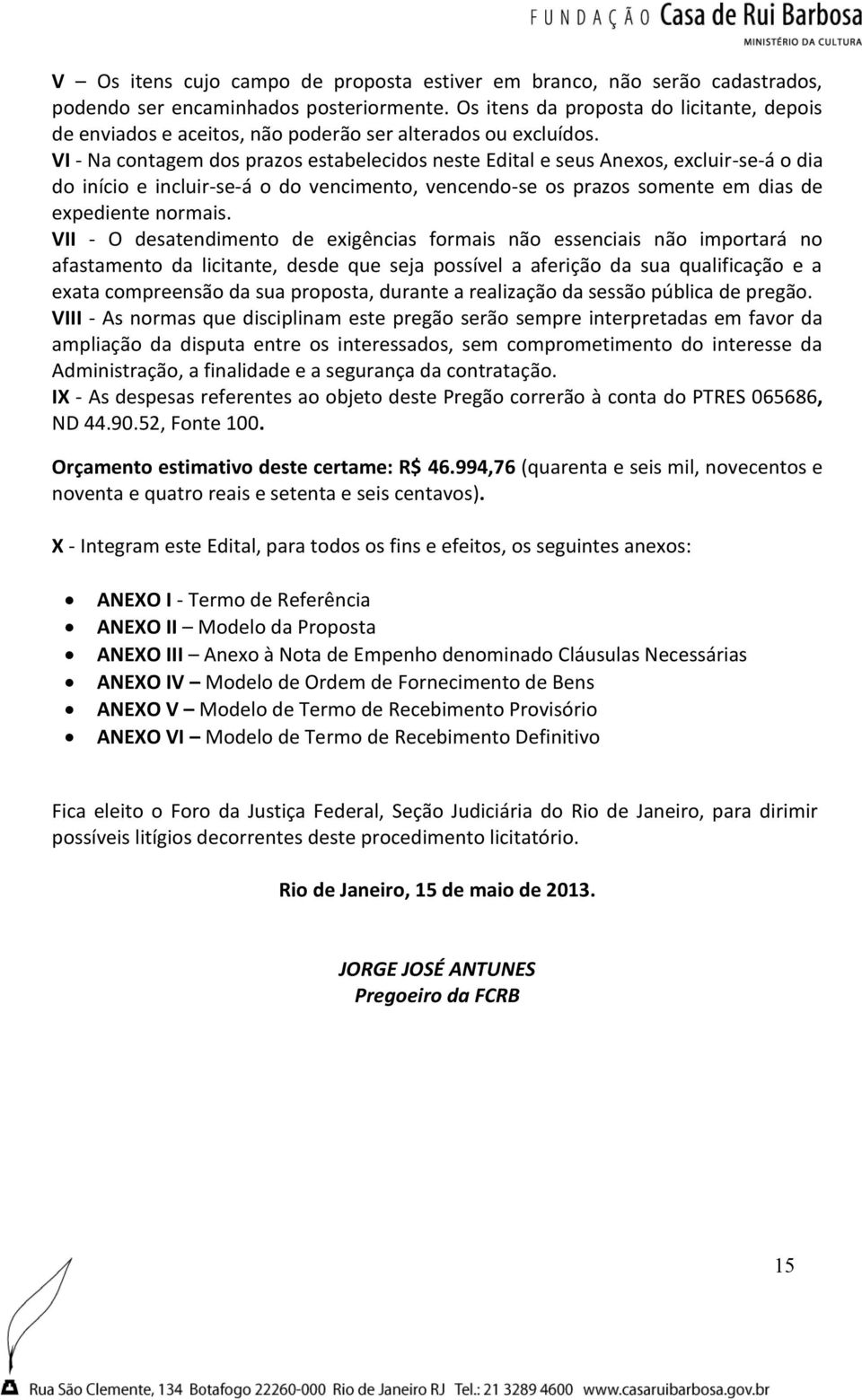 VI - Na contagem dos prazos estabelecidos neste Edital e seus Anexos, excluir-se-á o dia do início e incluir-se-á o do vencimento, vencendo-se os prazos somente em dias de expediente normais.