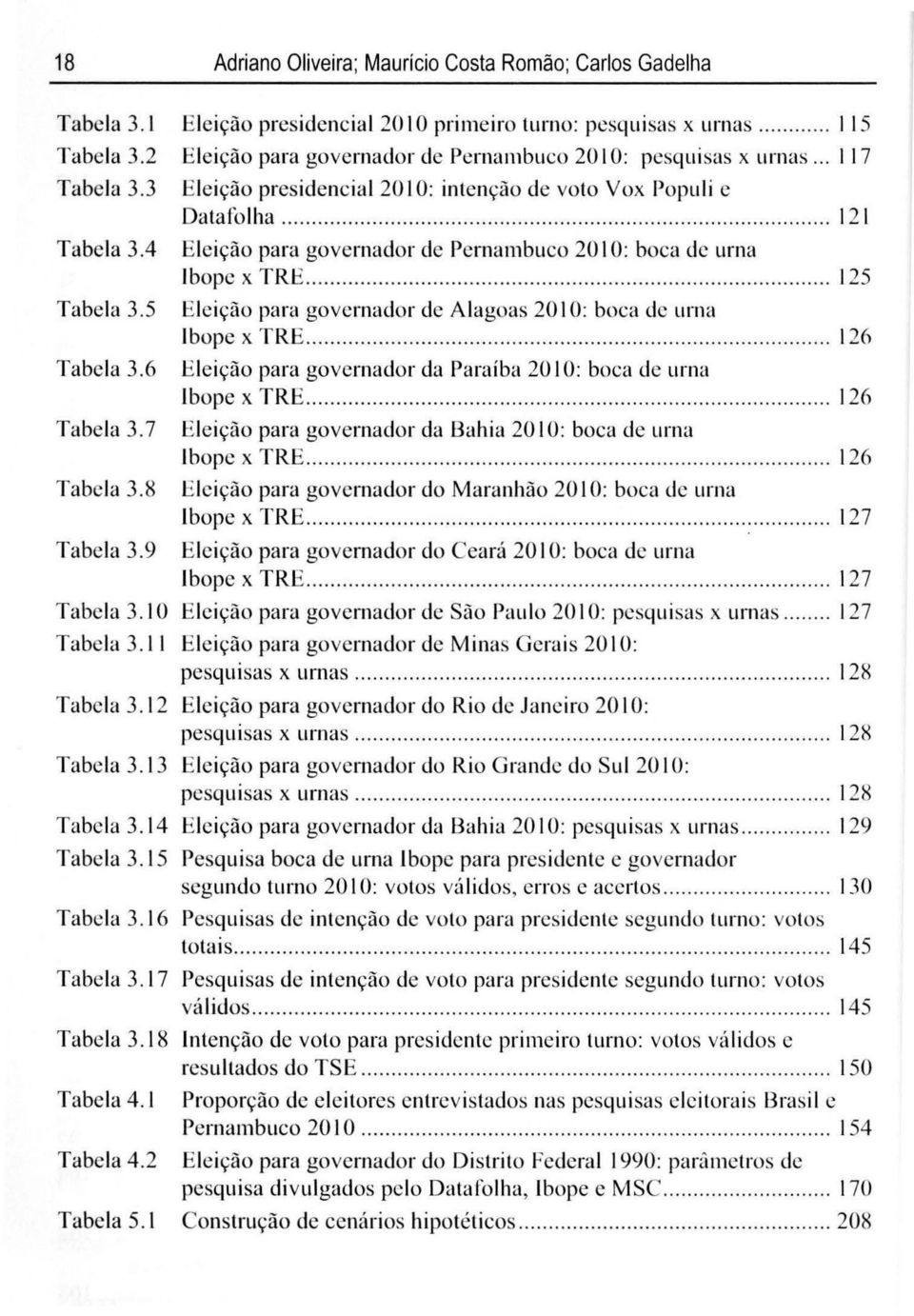 .. I 17 Eleição presidencial 20 10: intenção de voto Vox Populi e Datafolha........ 12 1 Eleição para governador de Pernambuco 20 I O: boca de urna Ibope x TRE.