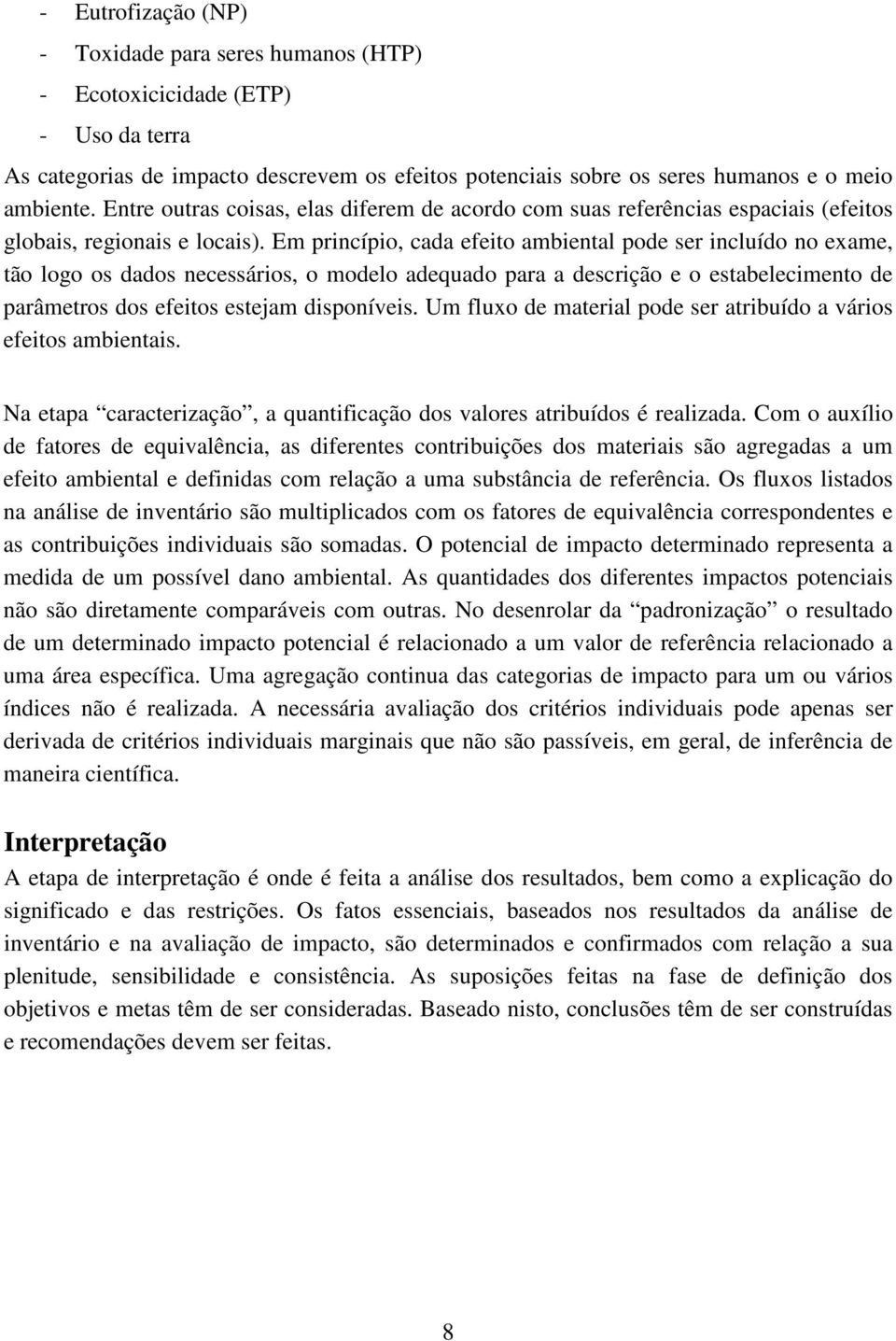 Em princípio, cada efeito ambiental pode ser incluído no exame, tão logo os dados necessários, o modelo adequado para a descrição e o estabelecimento de parâmetros dos efeitos estejam disponíveis.