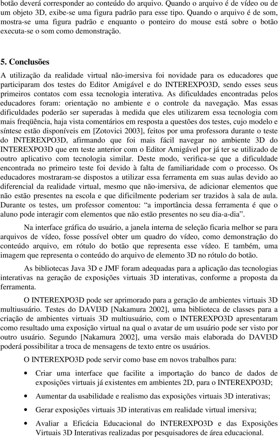 Conclusões A utilização da realidade virtual não-imersiva foi novidade para os educadores que participaram dos testes do Editor Amigável e do INTEREXPO3D, sendo esses seus primeiros contatos com essa