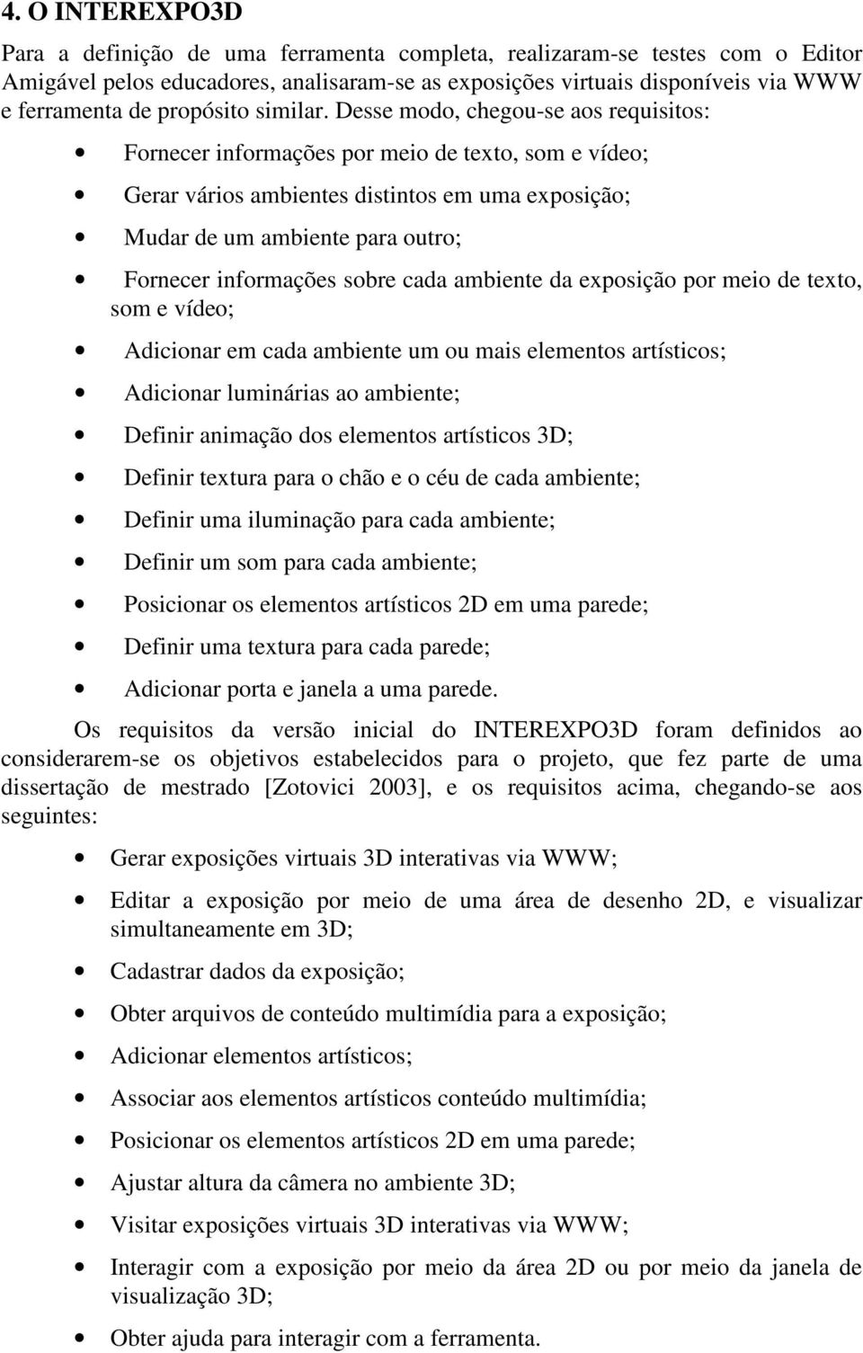 Desse modo, chegou-se aos requisitos: Fornecer informações por meio de texto, som e vídeo; Gerar vários ambientes distintos em uma exposição; Mudar de um ambiente para outro; Fornecer informações