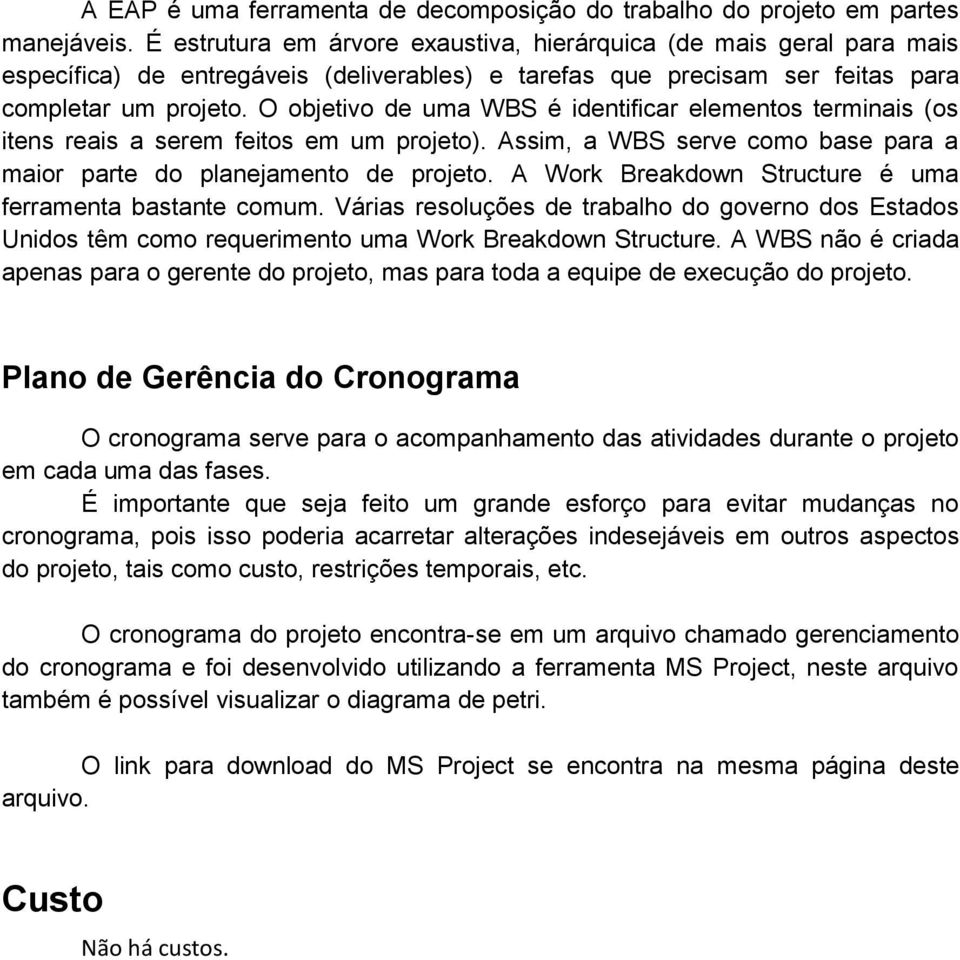 O objetivo de uma WBS é identificar elementos terminais (os itens reais a serem feitos em um projeto). Assim, a WBS serve como base para a maior parte do planejamento de projeto.