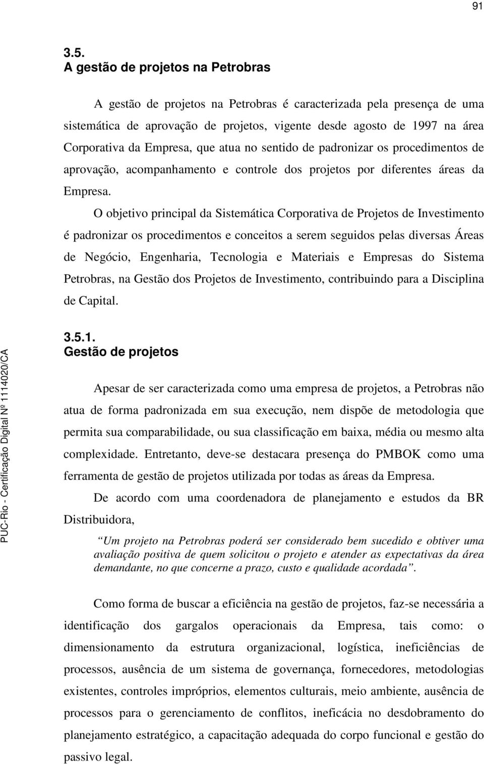 Empresa, que atua no sentido de padronizar os procedimentos de aprovação, acompanhamento e controle dos projetos por diferentes áreas da Empresa.