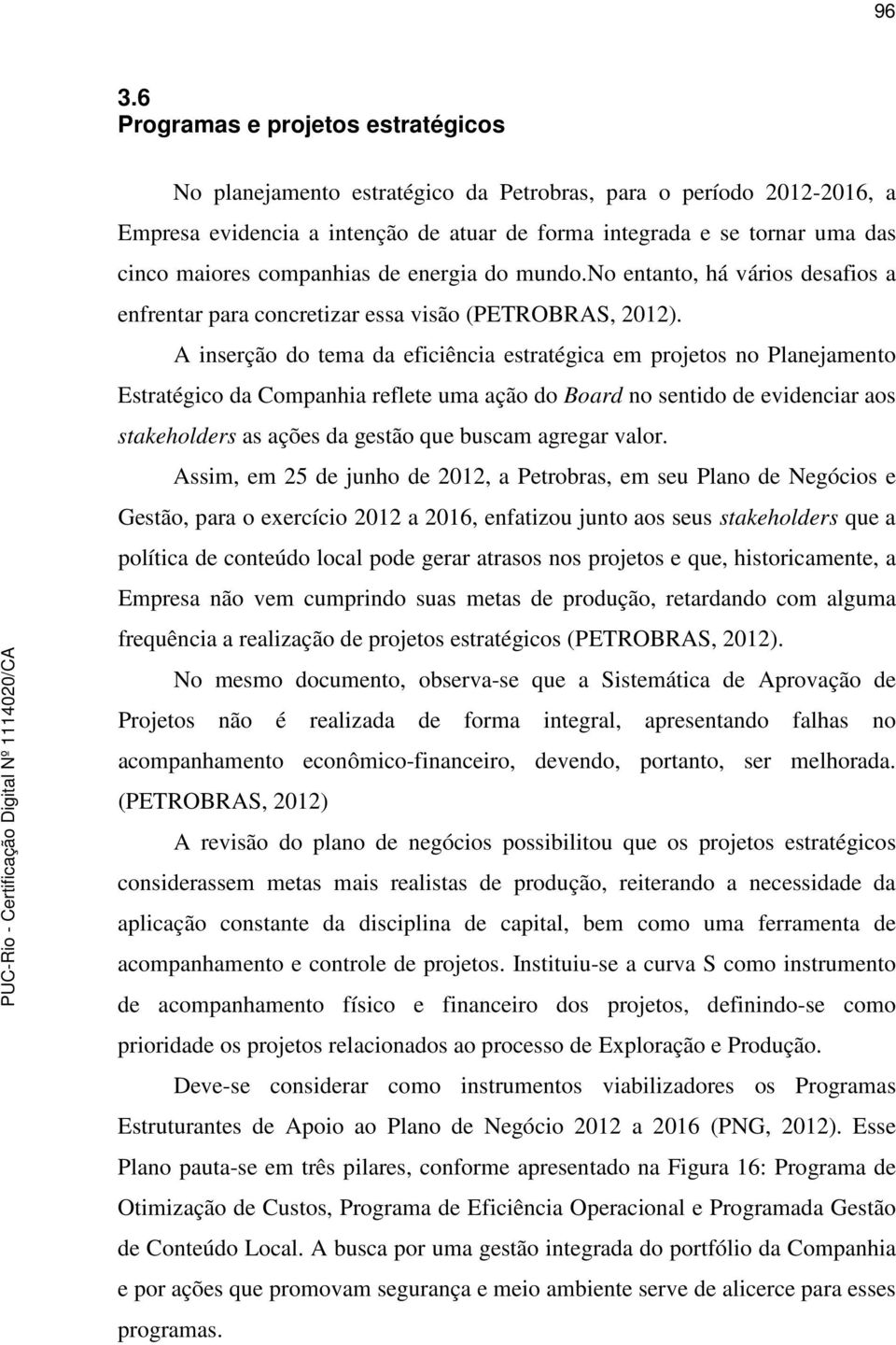 A inserção do tema da eficiência estratégica em projetos no Planejamento Estratégico da Companhia reflete uma ação do Board no sentido de evidenciar aos stakeholders as ações da gestão que buscam