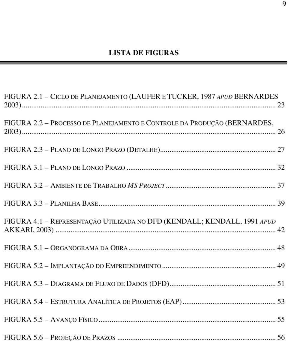 2 AMBIENTE DE TRABALHO MS PROJECT... 37 FIGURA 3.3 PLANILHA BASE... 39 FIGURA 4.1 REPRESENTAÇÃO UTILIZADA NO DFD (KENDALL; KENDALL, 1991 APUD AKKARI, 2003)... 42 FIGURA 5.