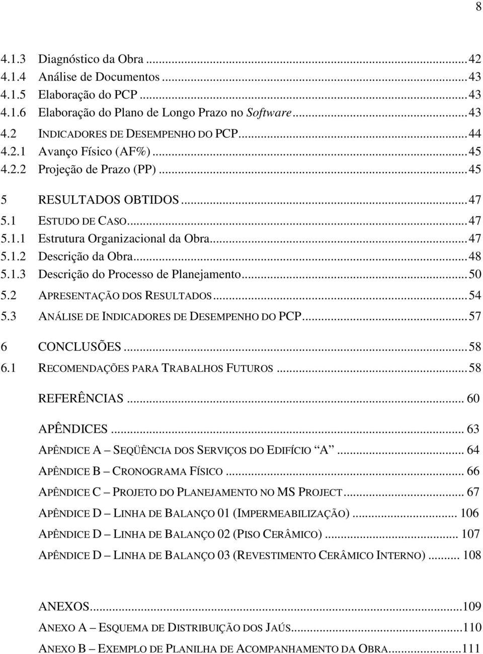 .. 50 5.2 APRESENTAÇÃO DOS RESULTADOS... 54 5.3 ANÁLISE DE INDICADORES DE DESEMPENHO DO PCP... 57 6 CONCLUSÕES... 58 6.1 RECOMENDAÇÕES PARA TRABALHOS FUTUROS... 58 REFERÊNCIAS... 60 APÊNDICES.