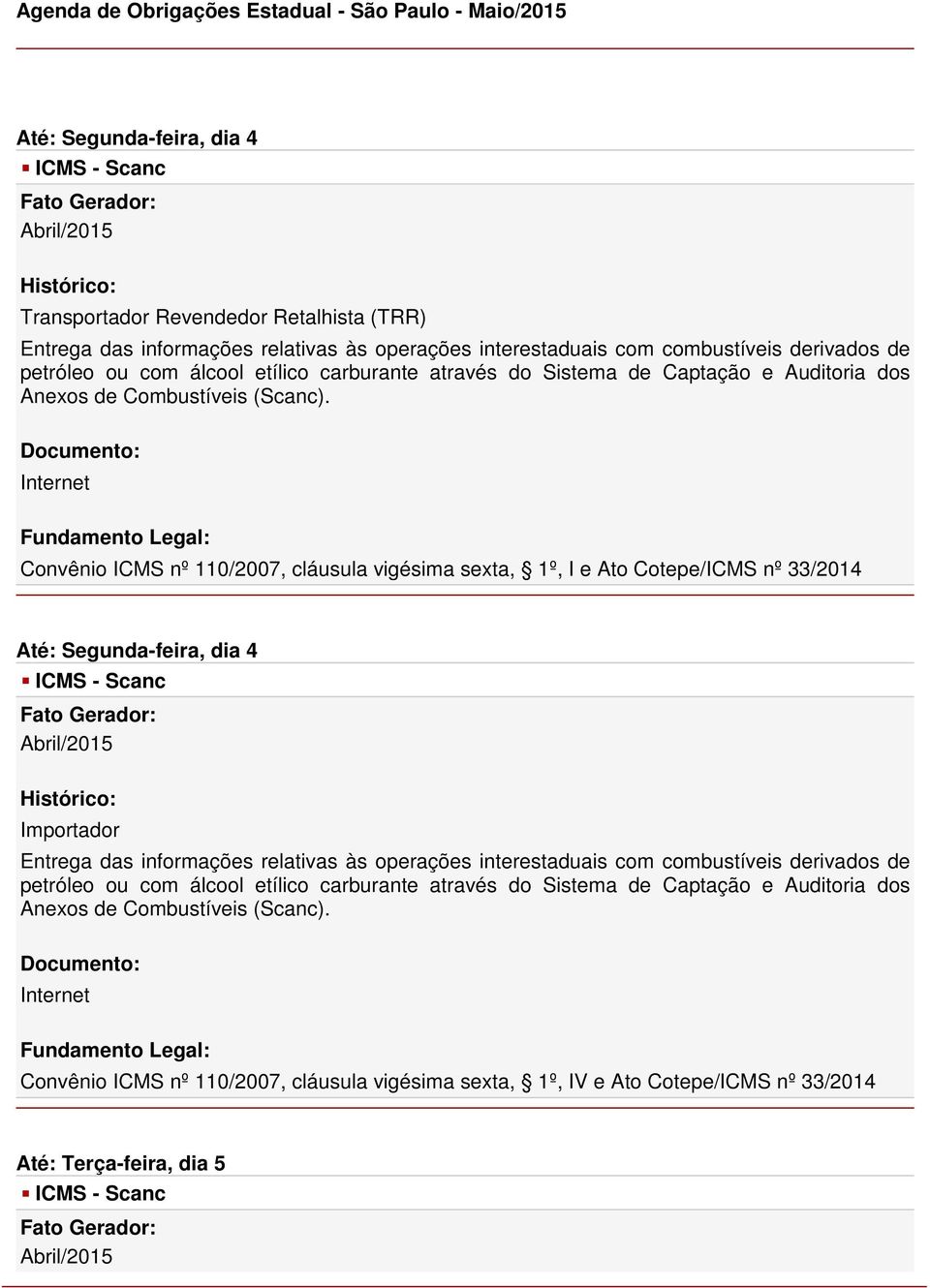 Convênio nº 110/2007, cláusula vigésima sexta, 1º, I e Ato Cotepe/ nº 33/2014 Até: Segunda-feira, dia 4 - Scanc Importador Entrega das informações relativas às operações interestaduais com 