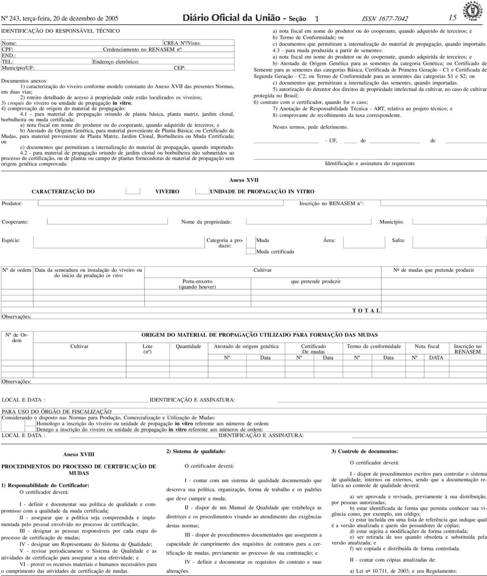 duas vias; 2) roteiro detalhado de acesso à propriedade onde estão localizados os viveiros; 3) croquis do viveiro ou unidade de propagação in vitro; 4) comprovação de origem do material de