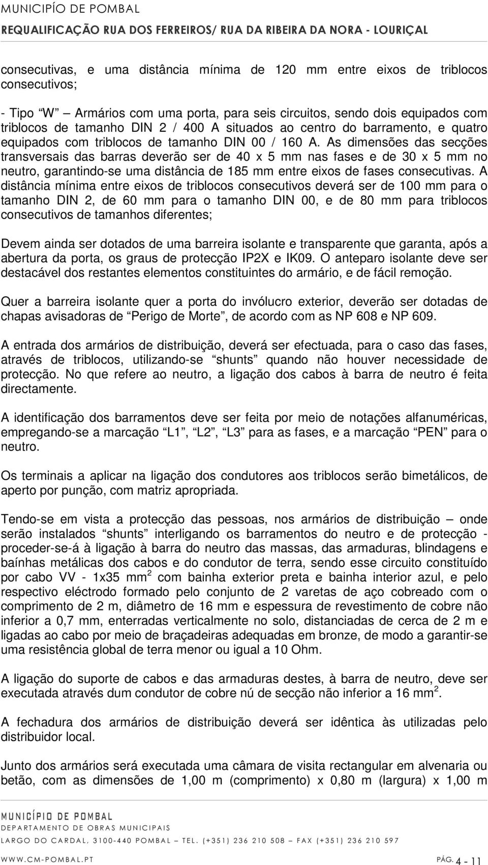 As dimensões das secções transversais das barras deverão ser de 40 x 5 mm nas fases e de 30 x 5 mm no neutro, garantindo-se uma distância de 185 mm entre eixos de fases consecutivas.