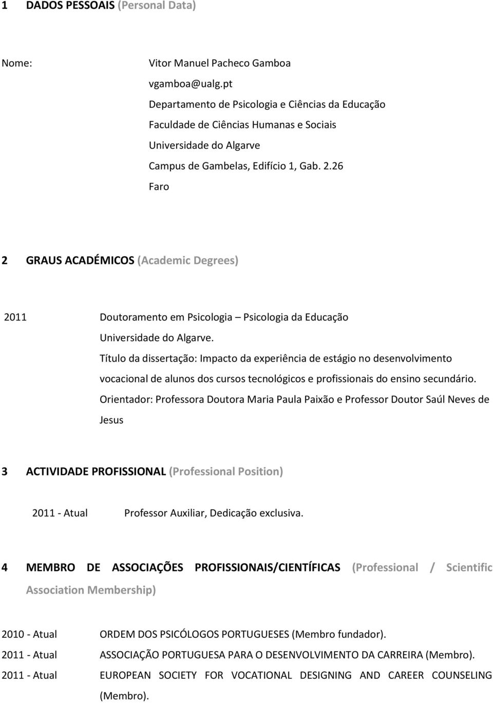 26 Faro 2 GRAUS ACADÉMICOS (Academic Degrees) 2011 Doutoramento em Psicologia Psicologia da Educação Título da dissertação: Impacto da experiência de estágio no desenvolvimento vocacional de alunos