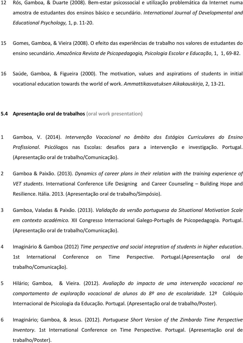 Amazônica Revista de Psicopedagogia, Psicologia Escolar e Educação, 1, 1, 69-82. 16 Saúde, Gamboa, & Figueira (2000).