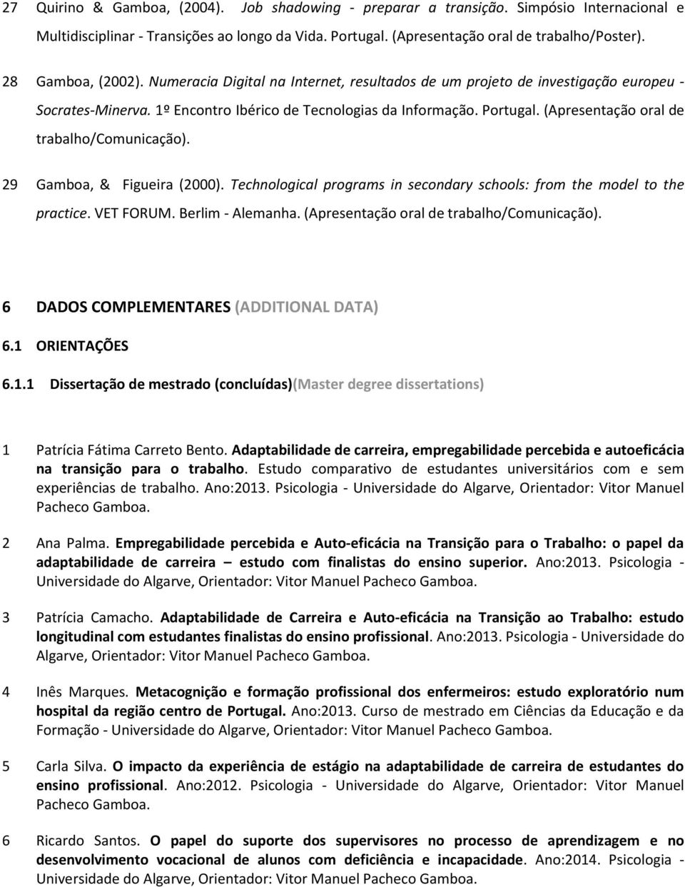 (Apresentação oral de trabalho/comunicação). 29 Gamboa, & Figueira (2000). Technological programs in secondary schools: from the model to the practice. VET FORUM. Berlim - Alemanha.