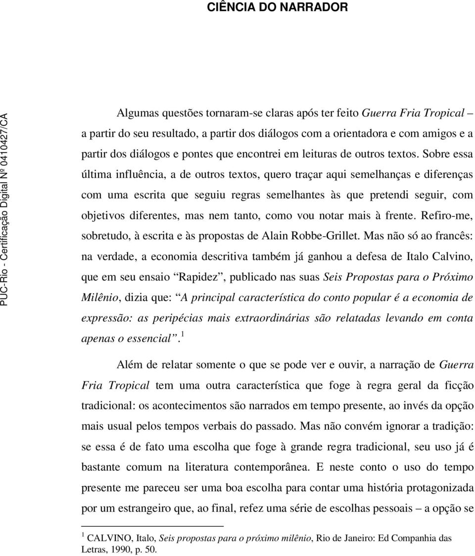 Sobre essa última influência, a de outros textos, quero traçar aqui semelhanças e diferenças com uma escrita que seguiu regras semelhantes às que pretendi seguir, com objetivos diferentes, mas nem