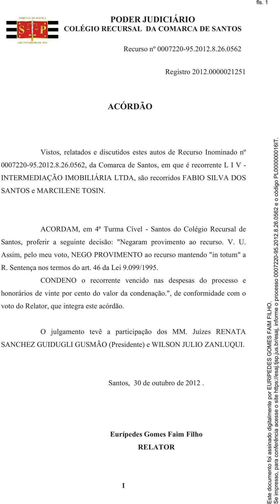 ACORDAM, em 4ª Turma Cível - Santos do Colégio Recursal de Santos, proferir a seguinte decisão: "Negaram provimento ao recurso. V. U.