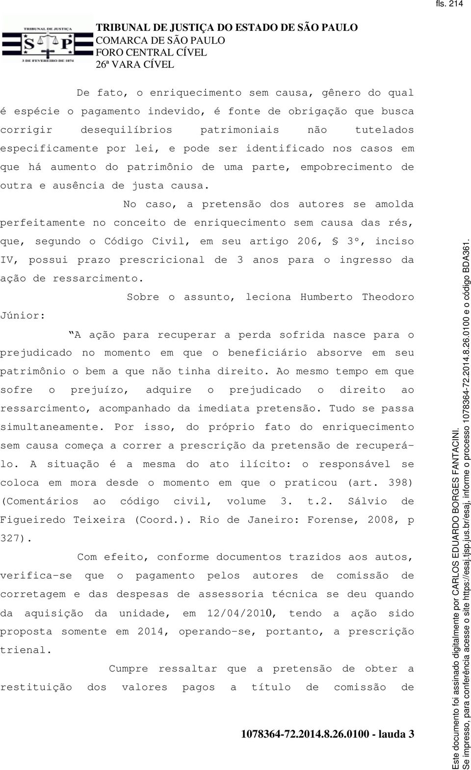 No caso, a pretensão dos autores se amolda perfeitamente no conceito de enriquecimento sem causa das rés, que, segundo o Código Civil, em seu artigo 206, 3º, inciso IV, possui prazo prescricional de