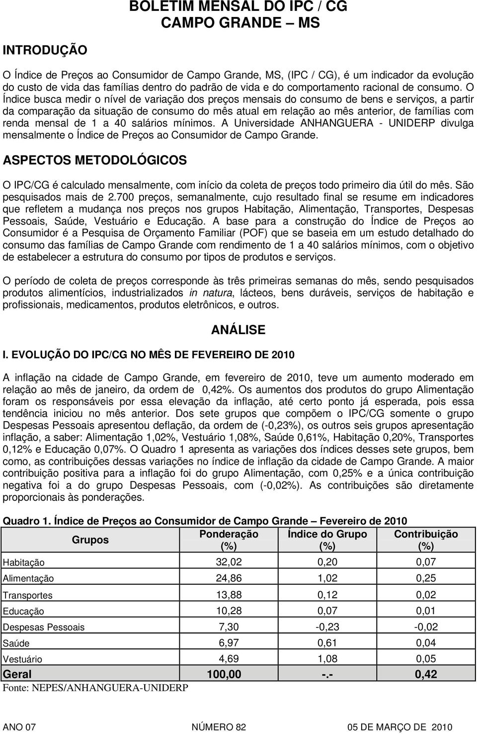 O Índice busca medir o nível de variação dos preços mensais do consumo de bens e serviços, a partir da comparação da situação de consumo do mês atual em relação ao mês anterior, de famílias com renda