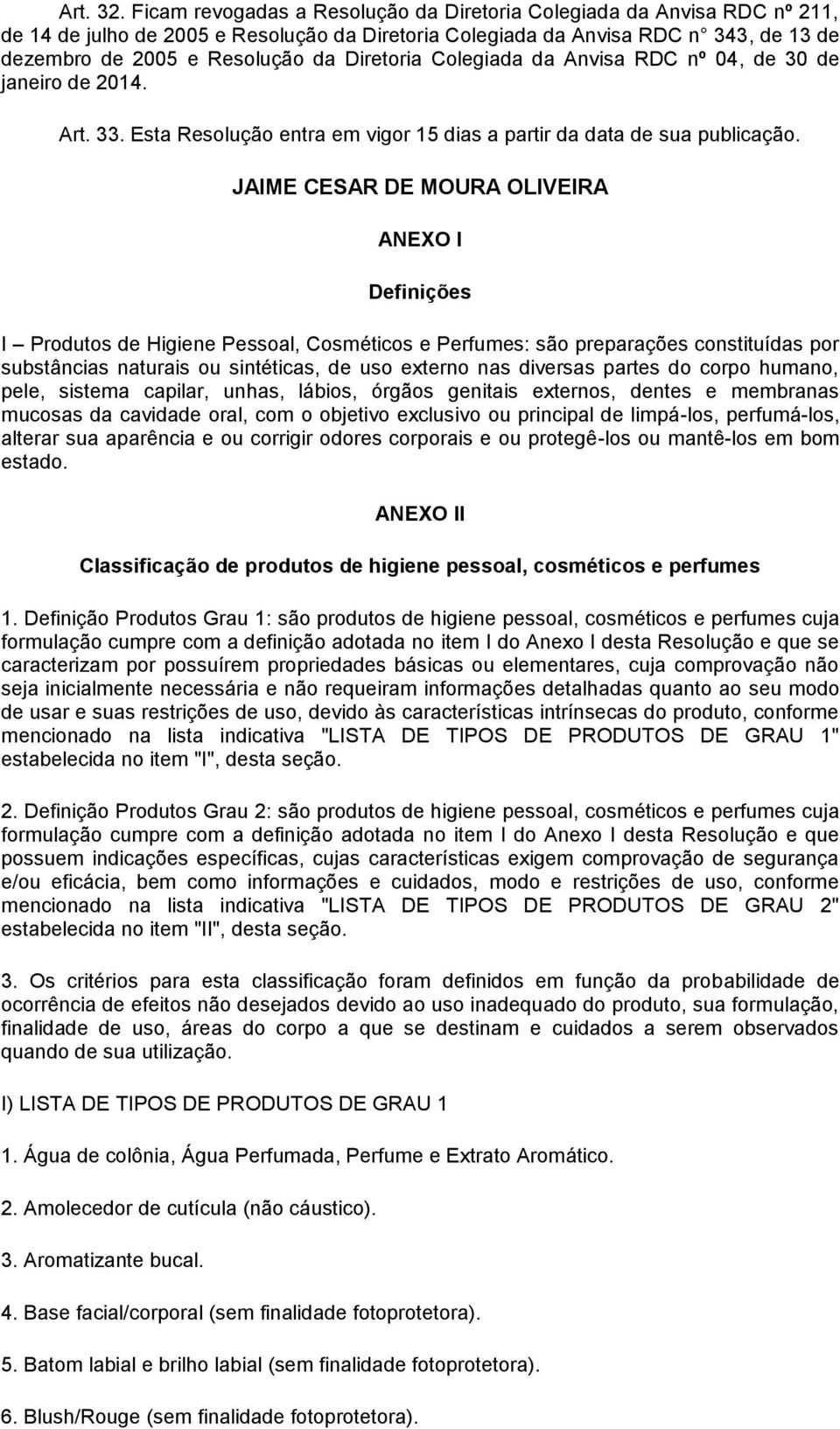 Diretoria Colegiada da Anvisa RDC nº 04, de 30 de janeiro de 2014. Art. 33. Esta Resolução entra em vigor 15 dias a partir da data de sua publicação.