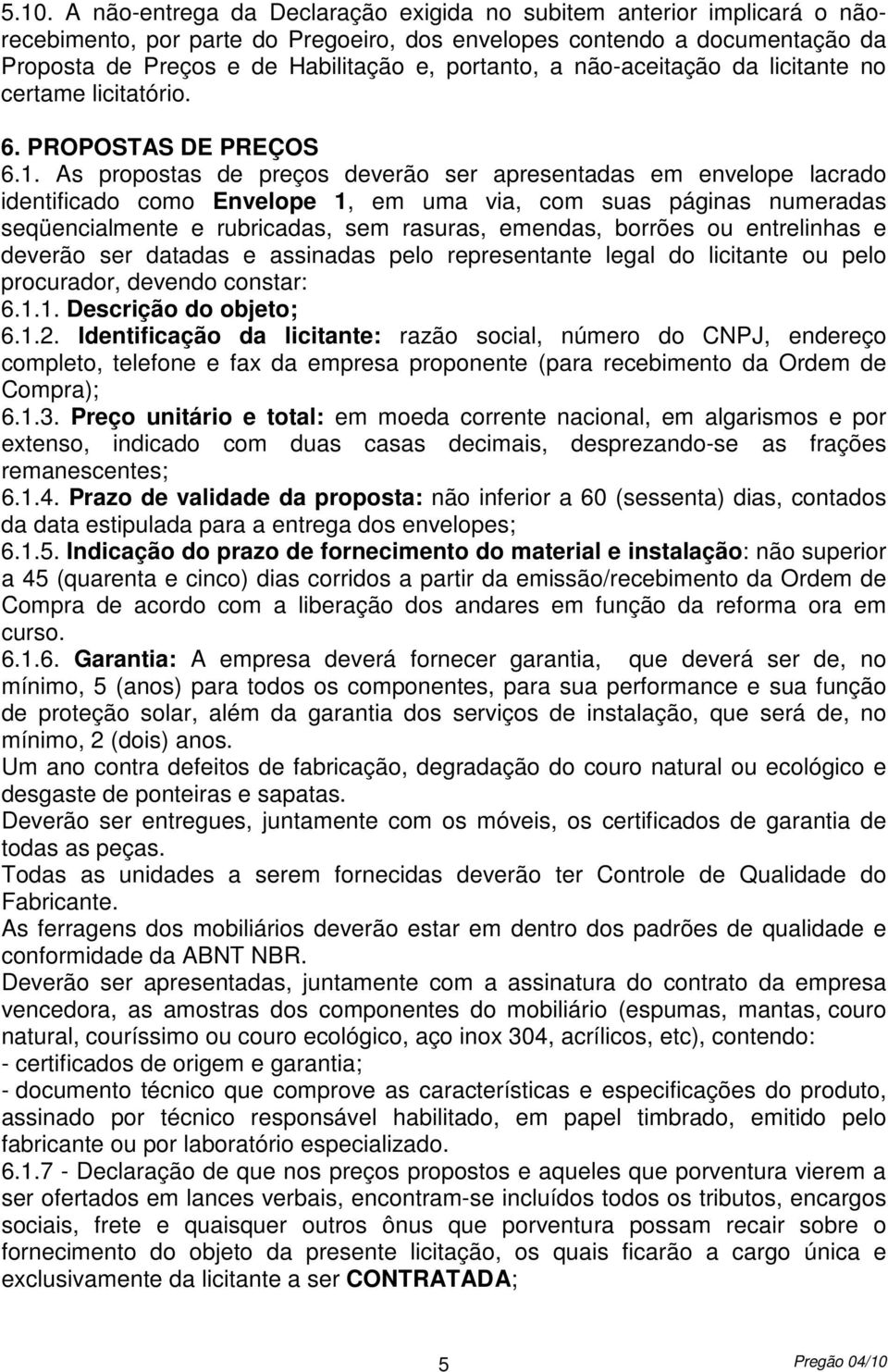 As propostas de preços deverão ser apresentadas em envelope lacrado identificado como Envelope 1, em uma via, com suas páginas numeradas seqüencialmente e rubricadas, sem rasuras, emendas, borrões ou