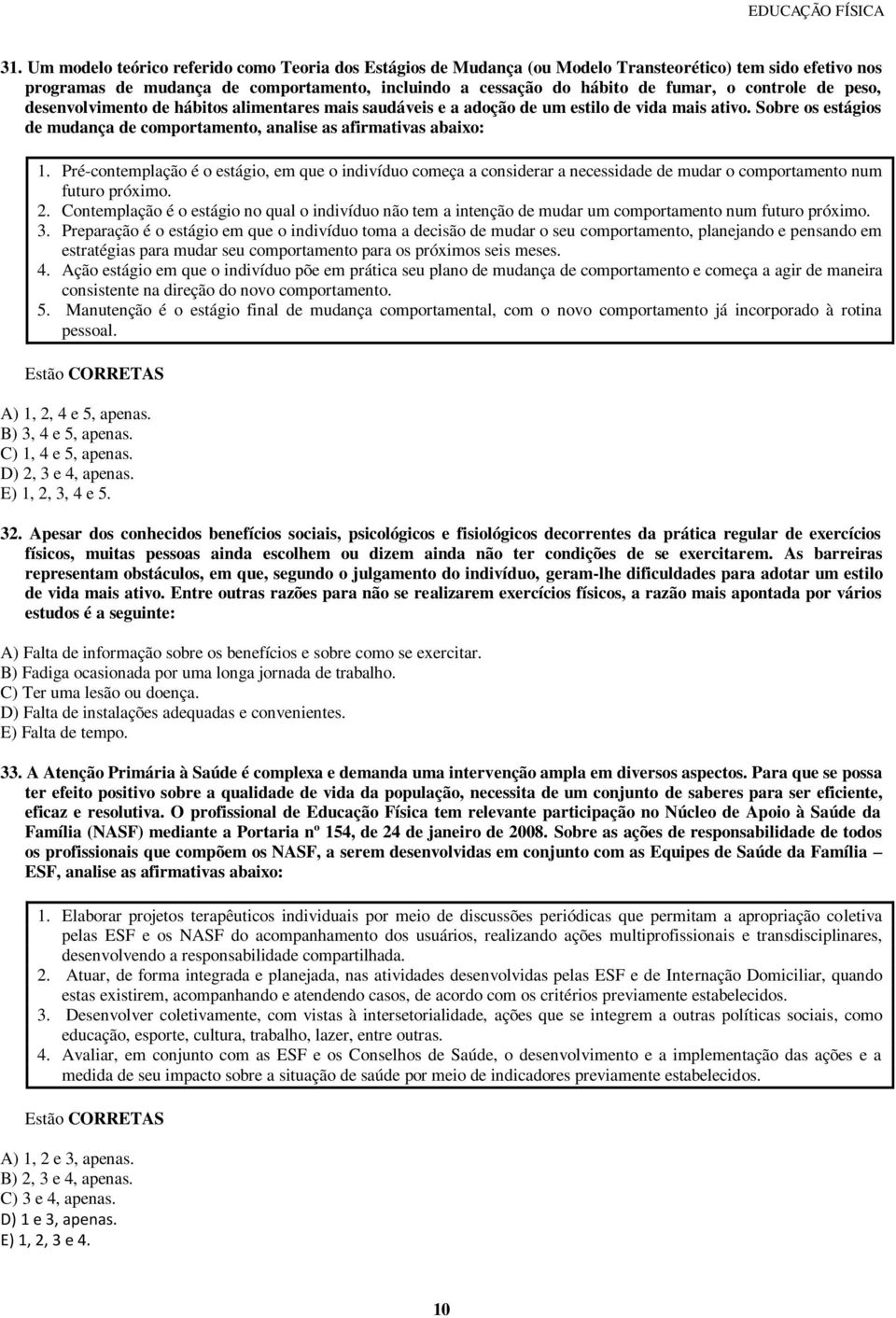 Pré-contemplação é o estágio, em que o indivíduo começa a considerar a necessidade de mudar o comportamento num futuro próximo. 2.