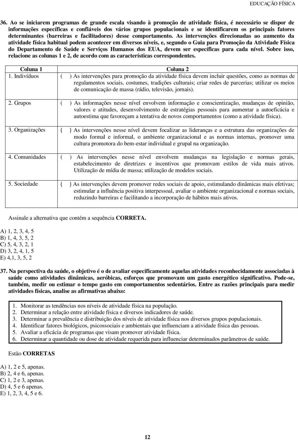 As intervenções direcionadas ao aumento da atividade física habitual podem acontecer em diversos níveis, e, segundo o Guia para Promoção da Atividade Física do Departamento de Saúde e Serviços