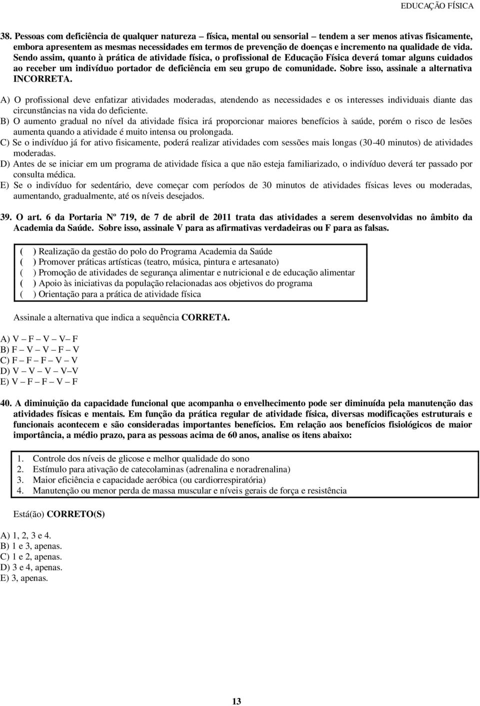 Sendo assim, quanto à prática de atividade física, o profissional de Educação Física deverá tomar alguns cuidados ao receber um indivíduo portador de deficiência em seu grupo de comunidade.