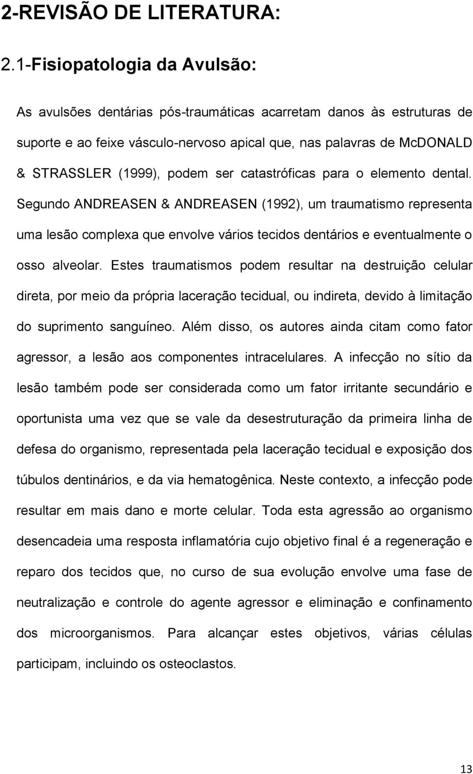 ser catastróficas para o elemento dental. Segundo ANDREASEN & ANDREASEN (1992), um traumatismo representa uma lesão complexa que envolve vários tecidos dentários e eventualmente o osso alveolar.